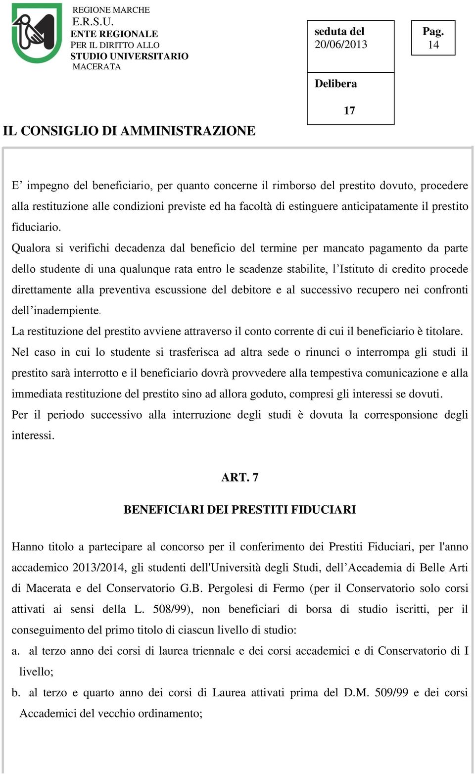 Qualora si verifichi decadenza dal beneficio del termine per mancato pagamento da parte dello studente di una qualunque rata entro le scadenze stabilite, l Istituto di credito procede direttamente