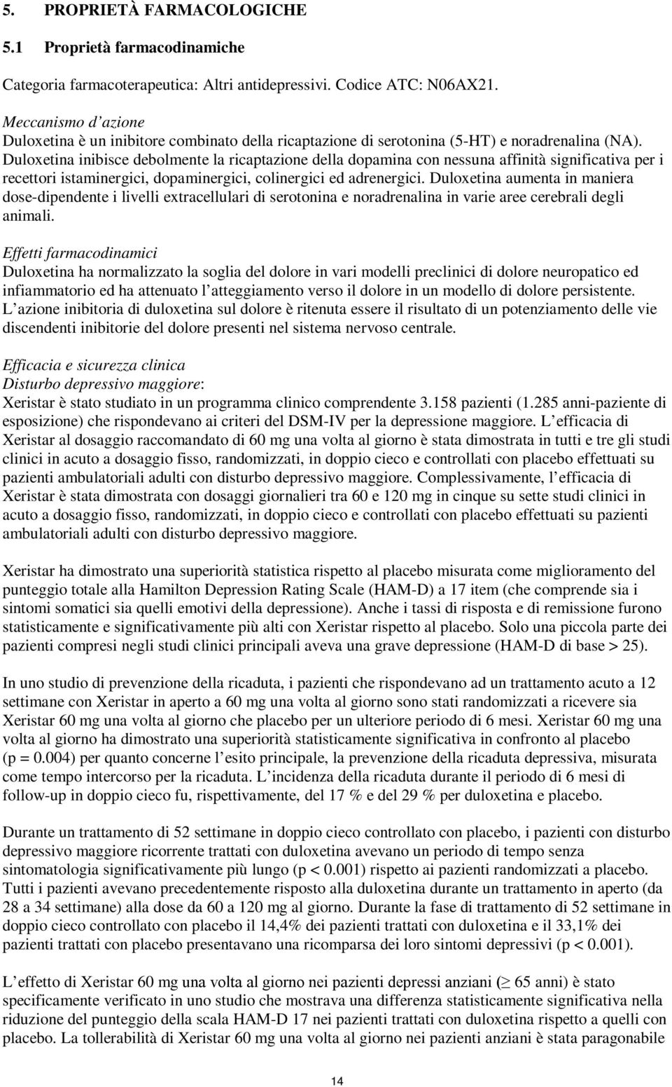 Duloxetina inibisce debolmente la ricaptazione della dopamina con nessuna affinità significativa per i recettori istaminergici, dopaminergici, colinergici ed adrenergici.