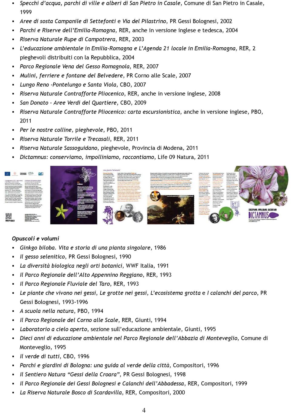 Emilia-Romagna, RER, 2 pieghevoli distribuiti con la Repubblica, 2004 Parco Regionale Vena del Gesso Romagnola, RER, 2007 Mulini, ferriere e fontane del Belvedere, PR Corno alle Scale, 2007 Lungo