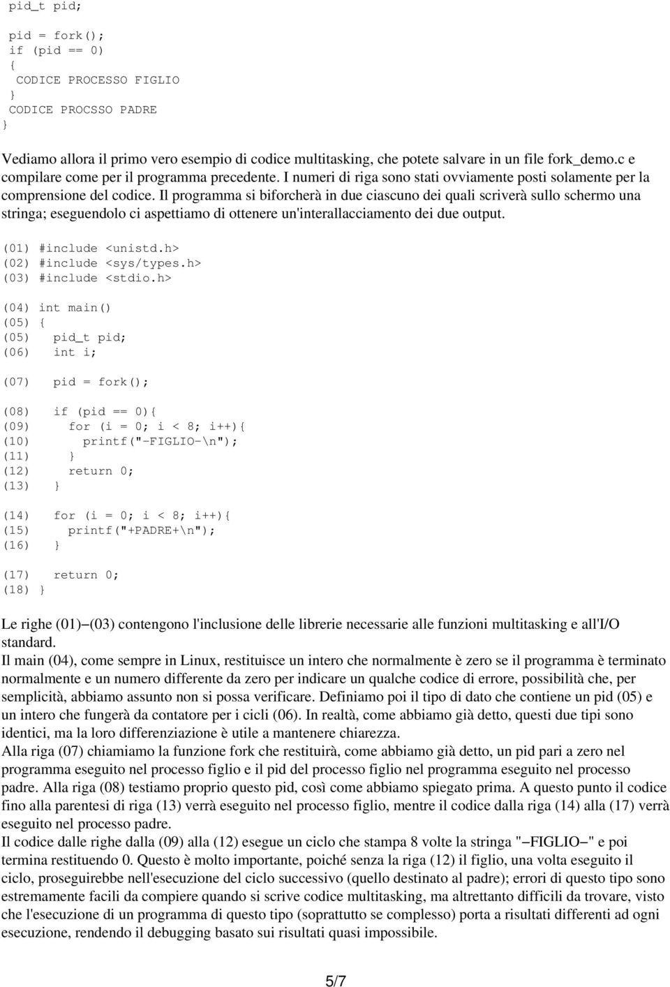 Il programma si biforcherà in due ciascuno dei quali scriverà sullo schermo una stringa; eseguendolo ci aspettiamo di ottenere un'interallacciamento dei due output. (01) #include <unistd.