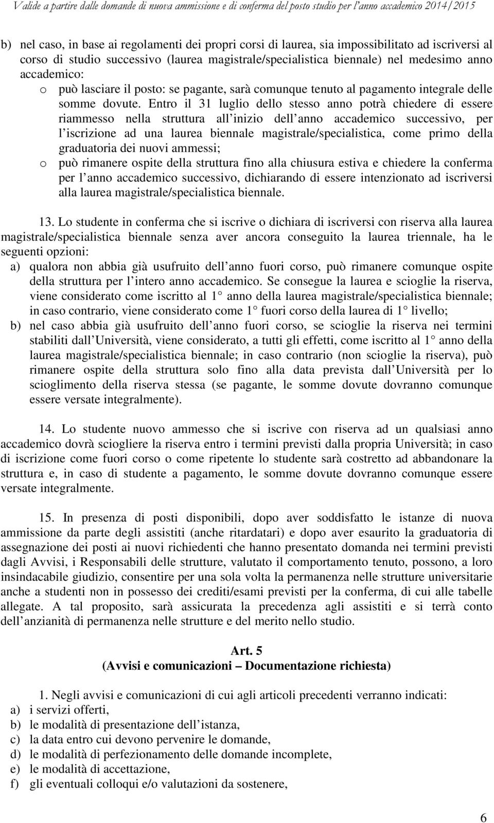 Entro il 31 luglio dello stesso anno potrà chiedere di essere riammesso nella struttura all inizio dell anno accademico successivo, per l iscrizione ad una laurea biennale magistrale/specialistica,