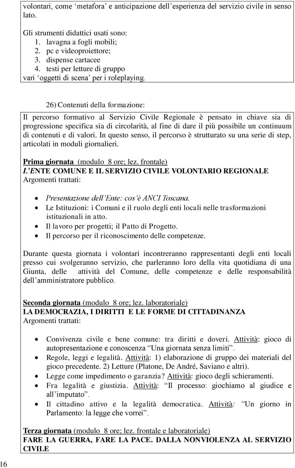 26) Contenuti della formazione: Il percorso formativo al Servizio Civile Regionale è pensato in chiave sia di progressione specifica sia di circolarità, al fine di dare il più possibile un continuum