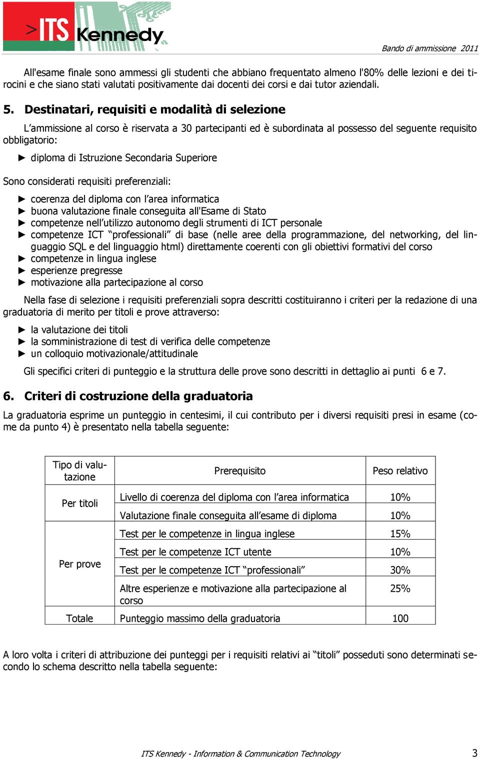 Superiore Sono considerati requisiti preferenziali: coerenza del diploma con l area informatica buona valutazione finale conseguita all'esame di Stato competenze nell utilizzo autonomo degli