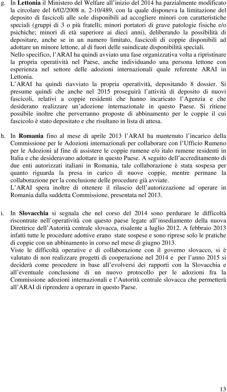 grave patologie fisiche e/o psichiche; minori di età superiore ai dieci anni), deliberando la possibilità di depositare, anche se in un numero limitato, fascicoli di coppie disponibili ad adottare un