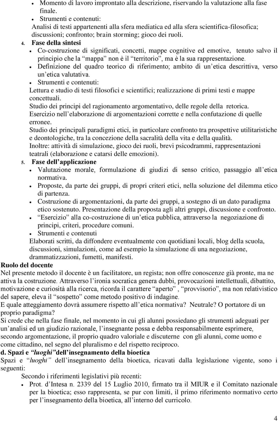 Fase della sintesi Co-costruzione di significati, concetti, mappe cognitive ed emotive, tenuto salvo il principio che la mappa non è il territorio, ma è la sua rappresentazione.