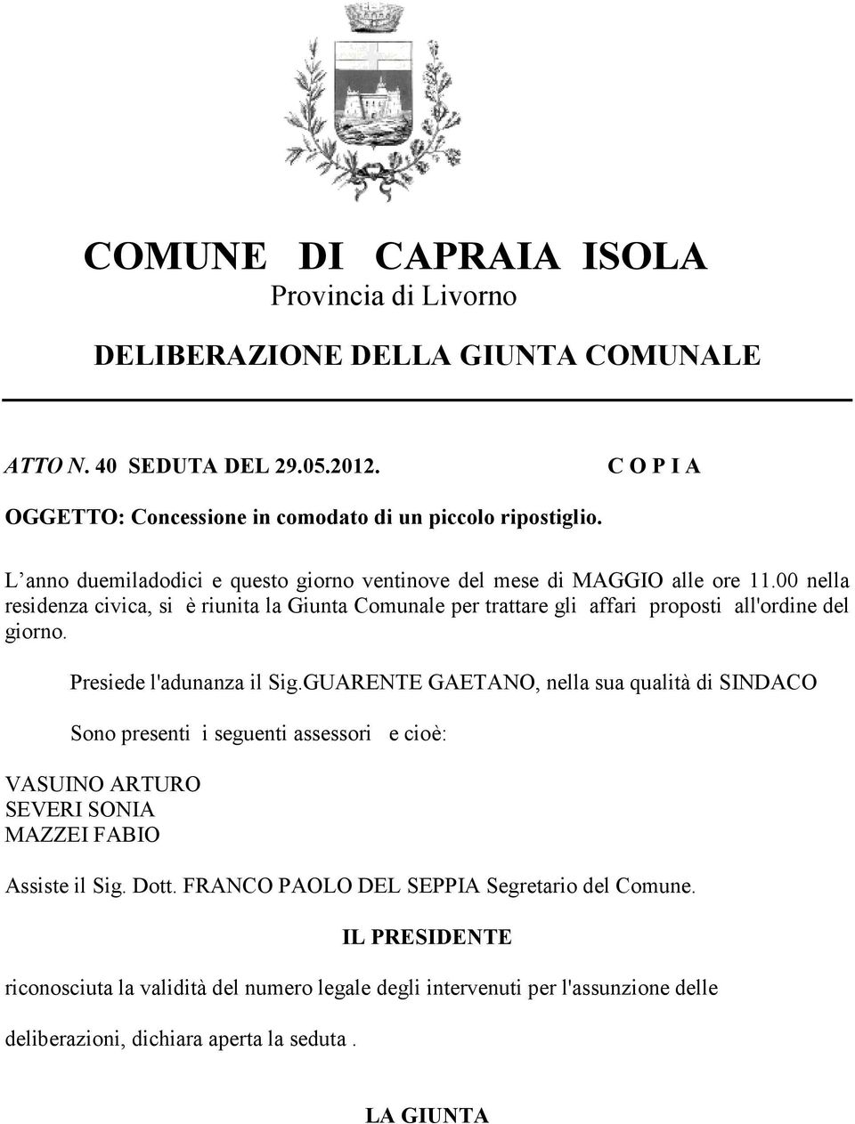 00 nella residenza civica, si è riunita la Giunta Comunale per trattare gli affari proposti all'ordine del giorno. Presiede l'adunanza il Sig.