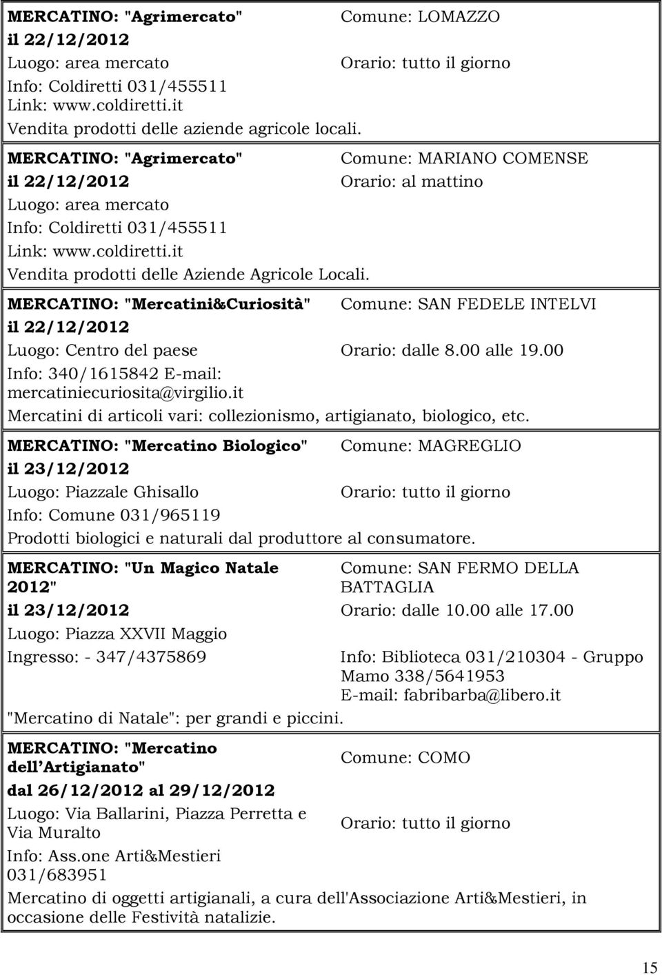 it Vendita prodotti delle Aziende Agricole Locali. MERCATINO: "Mercatini&Curiosità" Comune: SAN FEDELE INTELVI il 22/12/2012 Luogo: Centro del paese Orario: dalle 8.00 alle 19.