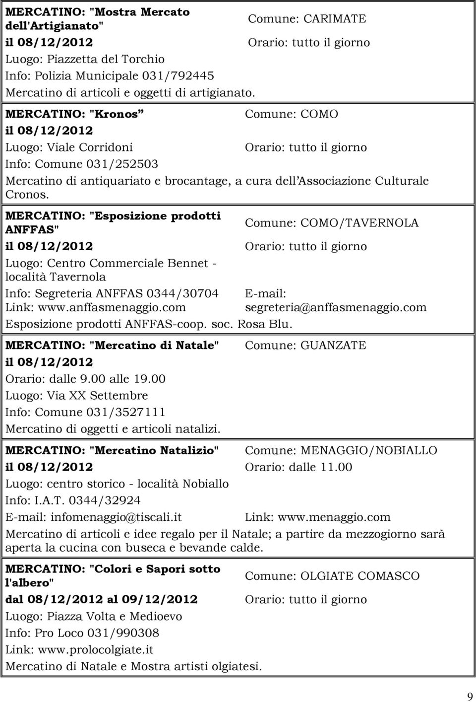 MERCATINO: "Esposizione prodotti ANFFAS" il 08/12/2012 Luogo: Centro Commerciale Bennet - località Tavernola Info: Segreteria ANFFAS 0344/30704 Link: www.anffasmenaggio.