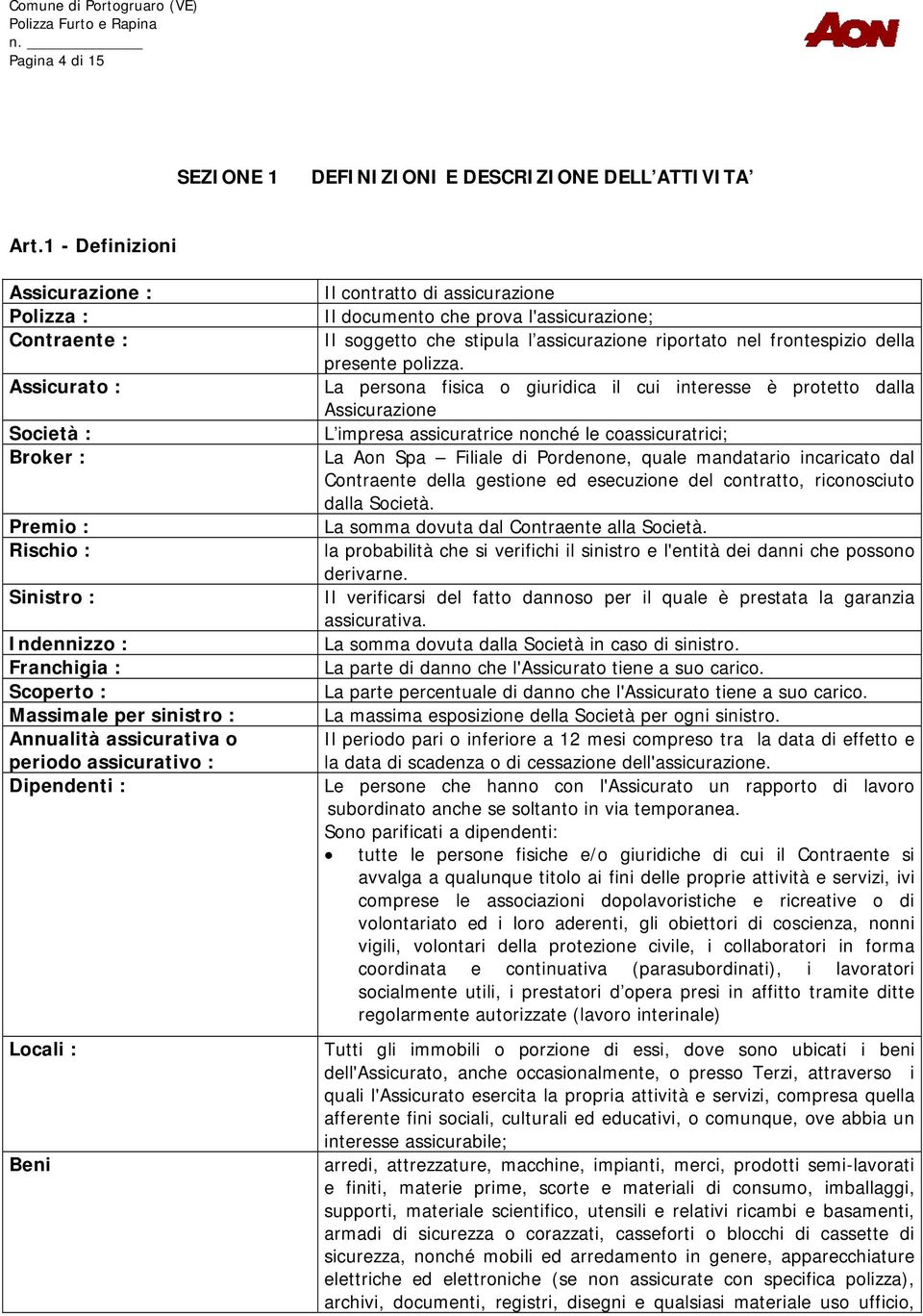 assicurativa o periodo assicurativo : Dipendenti : Locali : Beni Il contratto di assicurazione Il documento che prova l'assicurazione; Il soggetto che stipula l assicurazione riportato nel