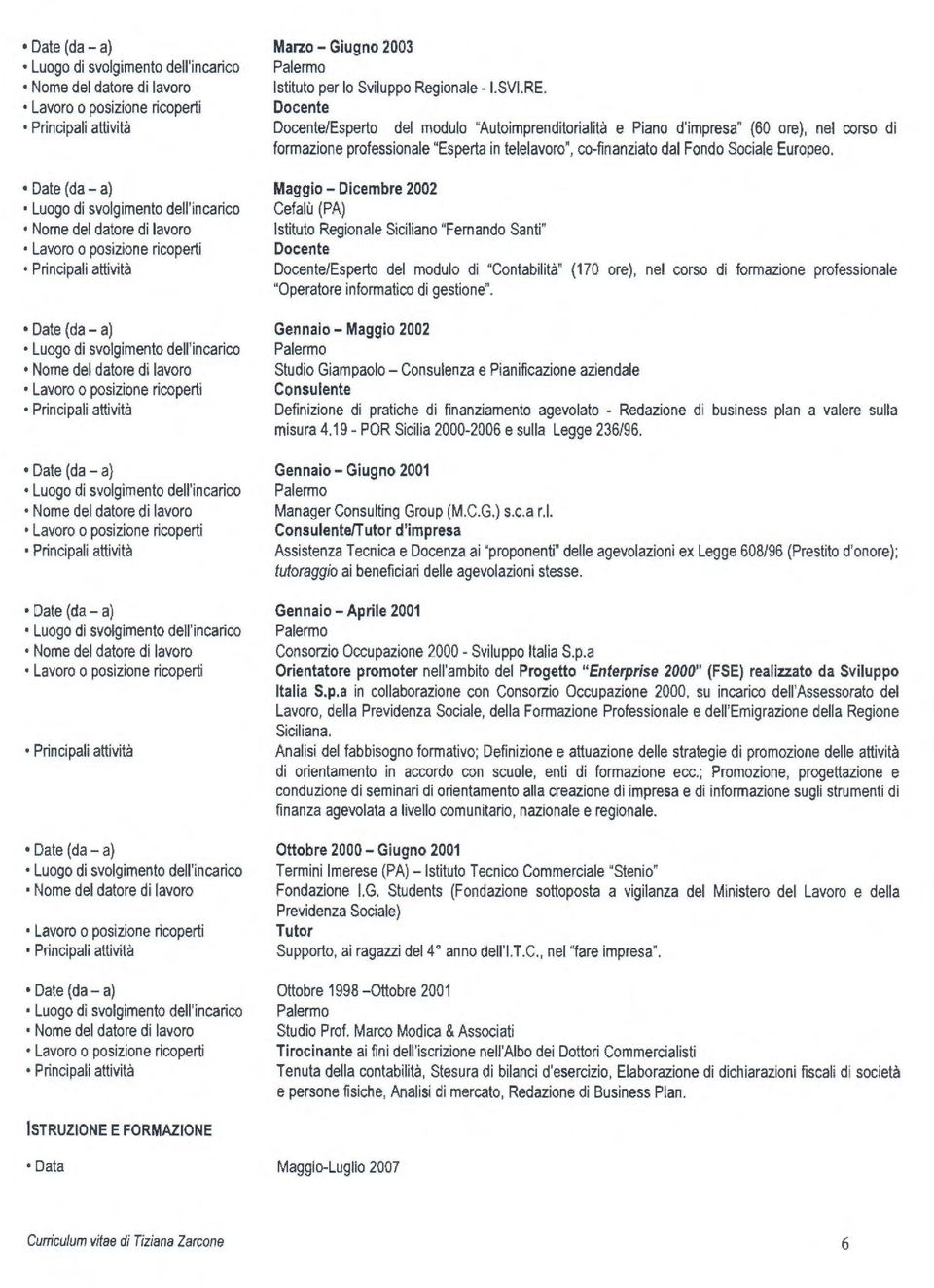 Maggio - Dicembre 2002 Cefalù (PA) Istituto Regionale Siciliano "Fernando Santi" Docente Docente/Esperto del modulo di "Contabilità" (170 ore), nel corso di formazione professionale "Operatore