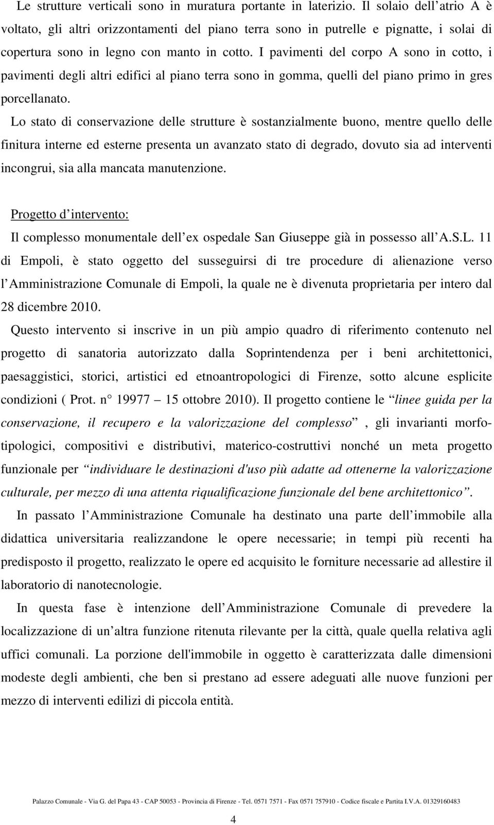 I pavimenti del corpo A sono in cotto, i pavimenti degli altri edifici al piano terra sono in gomma, quelli del piano primo in gres porcellanato.