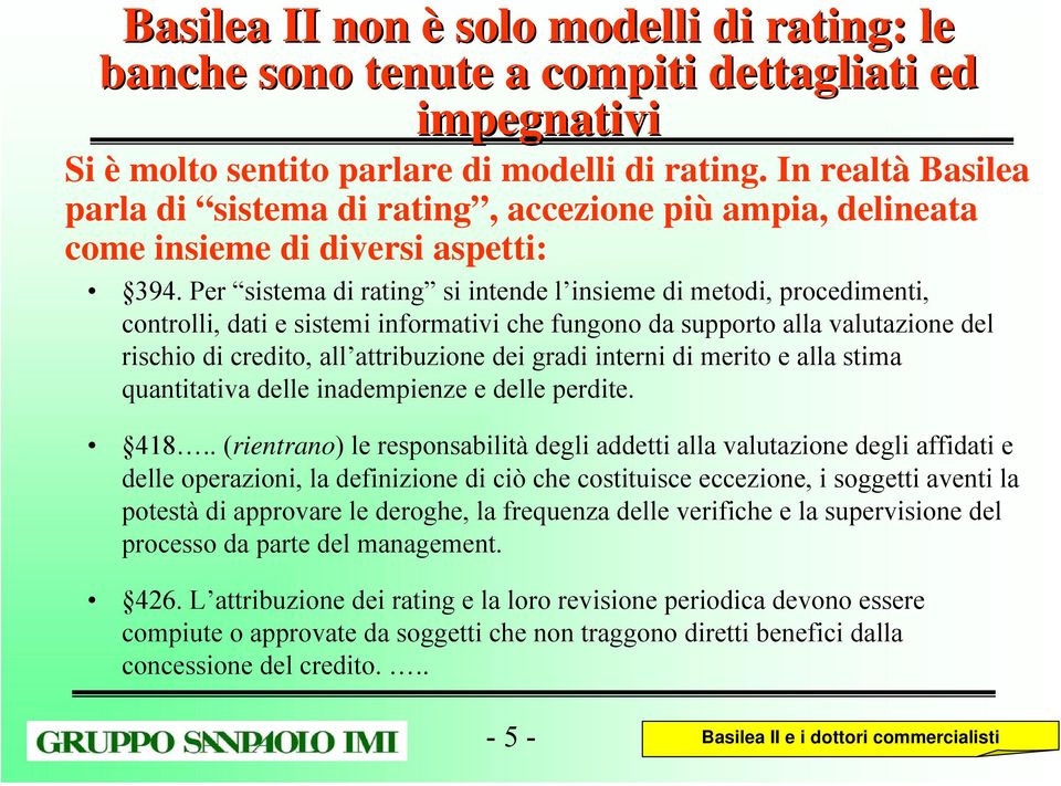 Per sistema di rating si intende l insieme di metodi, procedimenti, controlli, dati e sistemi informativi che fungono da supporto alla valutazione del rischio di credito, all attribuzione dei gradi