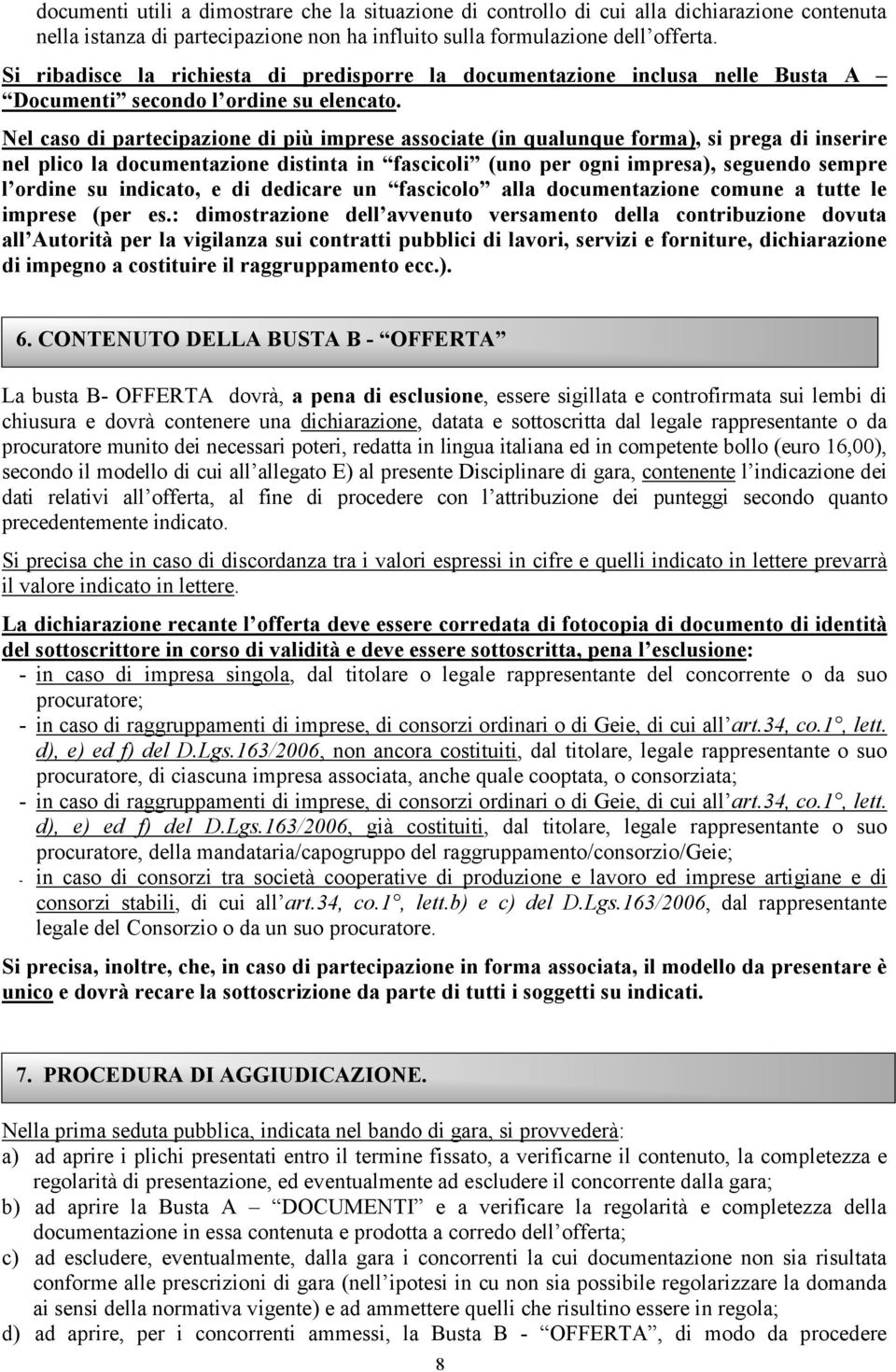 Nel caso di partecipazione di più imprese associate (in qualunque forma), si prega di inserire nel plico la documentazione distinta in fascicoli (uno per ogni impresa), seguendo sempre l ordine su