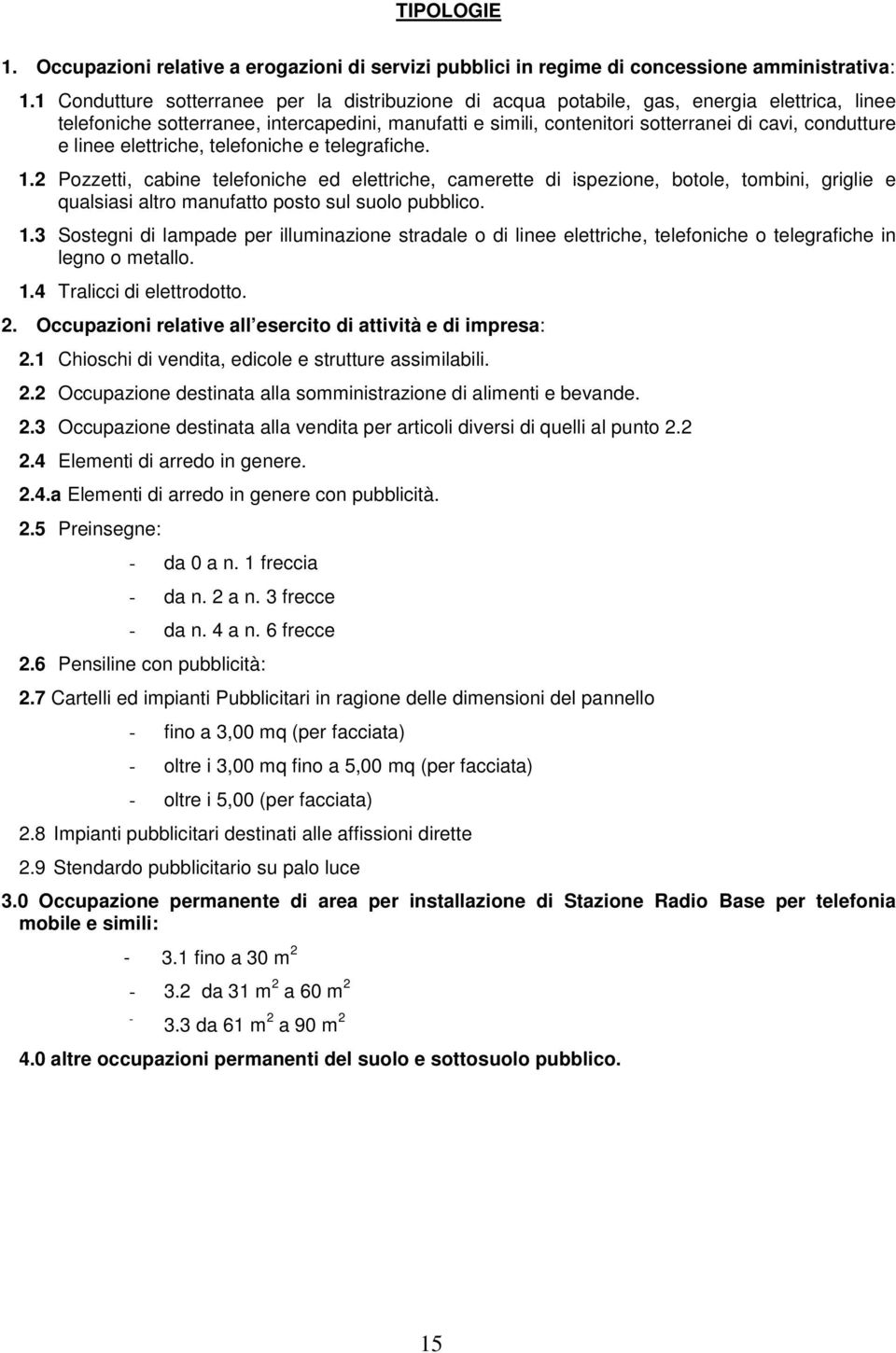 e linee elettriche, telefoniche e telegrafiche. 1.2 Pozzetti, cabine telefoniche ed elettriche, camerette di ispezione, botole, tombini, griglie e qualsiasi altro manufatto posto sul suolo pubblico.