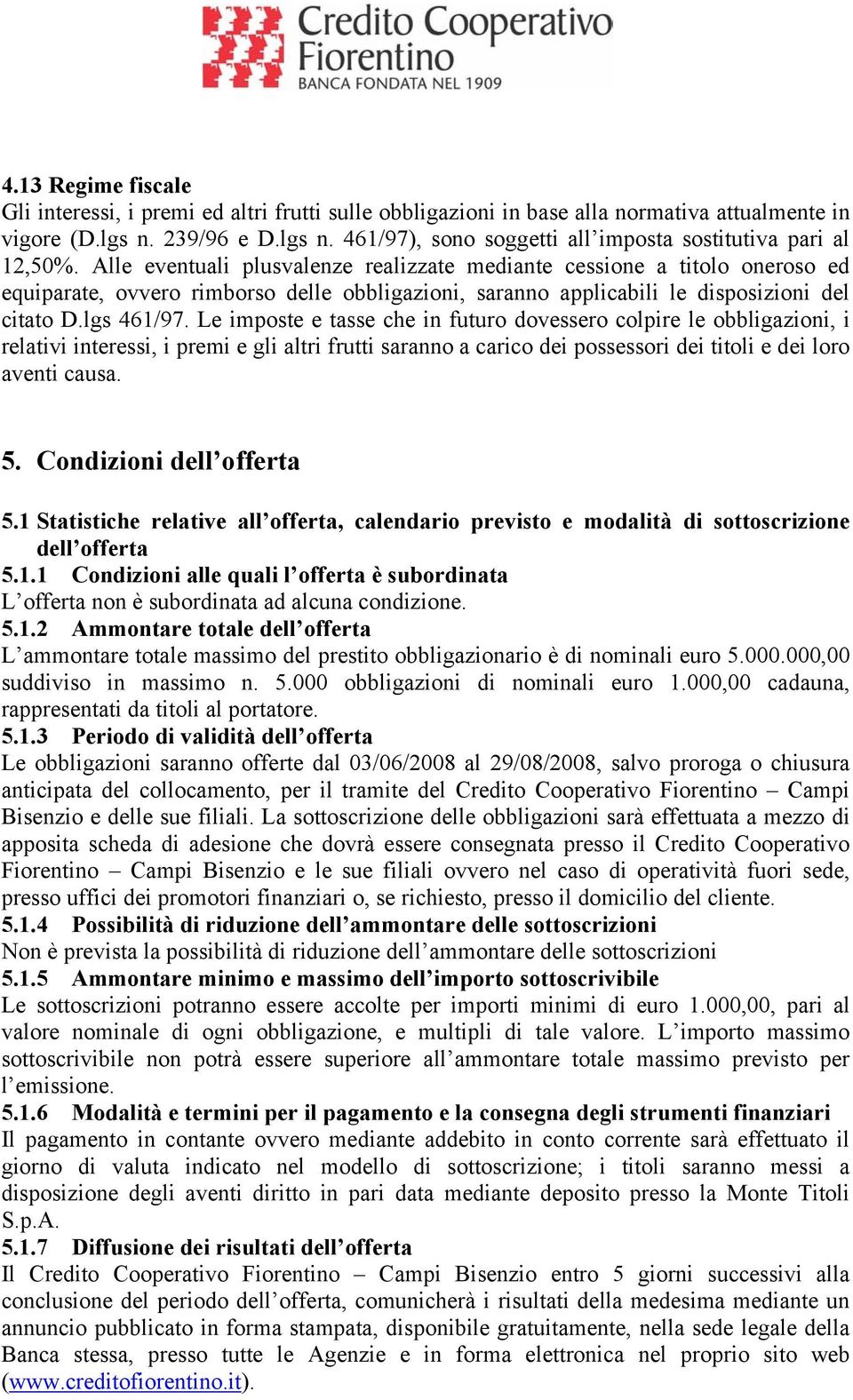 Le imposte e tasse che in futuro dovessero colpire le obbligazioni, i relativi interessi, i premi e gli altri frutti saranno a carico dei possessori dei titoli e dei loro aventi causa. 5.