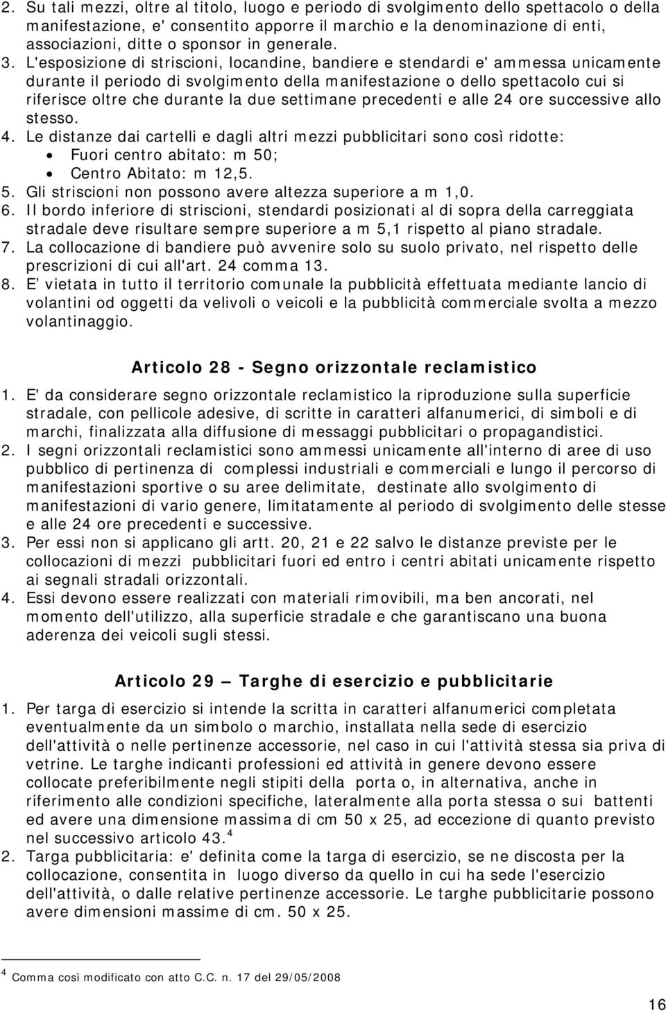 L'esposizione di striscioni, locandine, bandiere e stendardi e' ammessa unicamente durante il periodo di svolgimento della manifestazione o dello spettacolo cui si riferisce oltre che durante la due