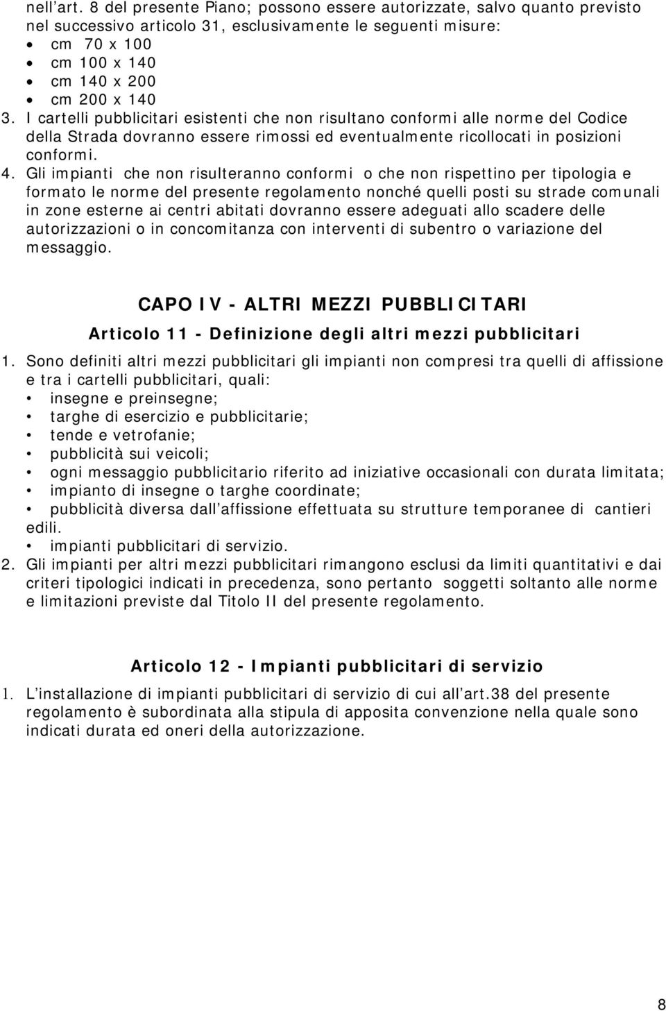 Gli impianti che non risulteranno conformi o che non rispettino per tipologia e formato le norme del presente regolamento nonché quelli posti su strade comunali in zone esterne ai centri abitati