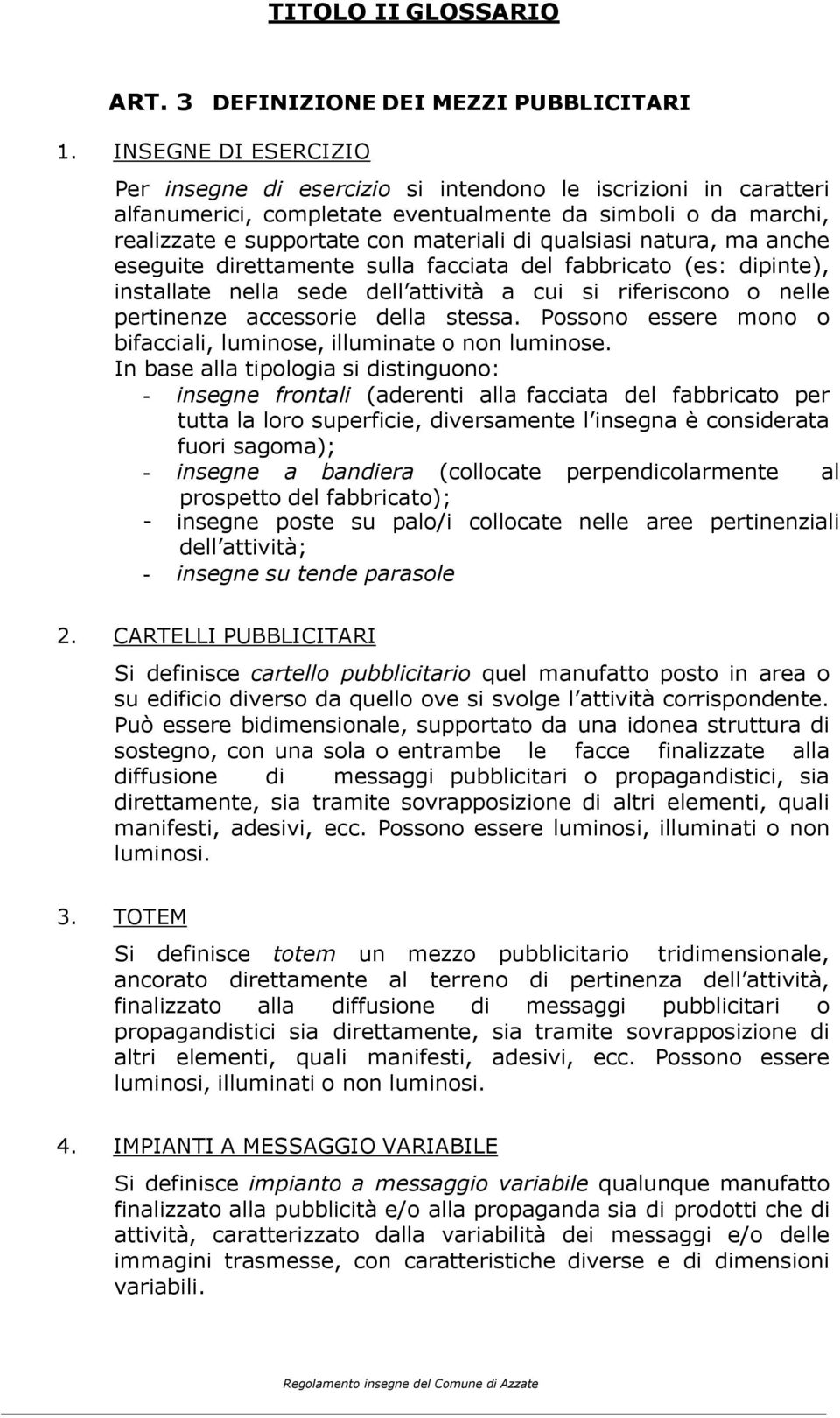 natura, ma anche eseguite direttamente sulla facciata del fabbricato (es: dipinte), installate nella sede dell attività a cui si riferiscono o nelle pertinenze accessorie della stessa.