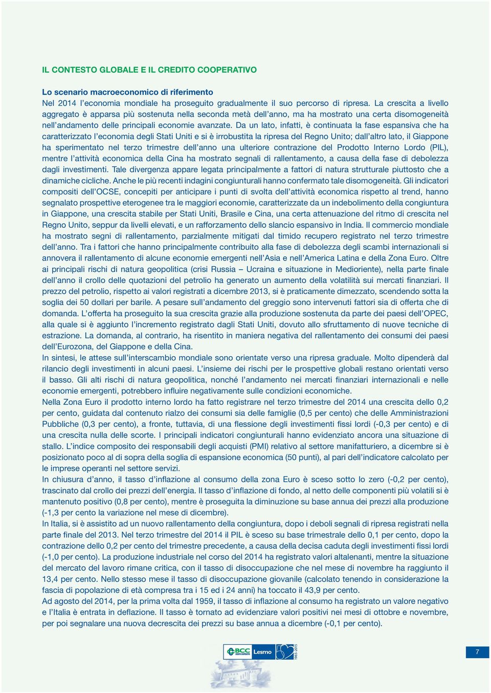 Da un lato, infatti, è continuata la fase espansiva che ha caratterizzato l economia degli Stati Uniti e si è irrobustita la ripresa del Regno Unito; dall altro lato, il Giappone ha sperimentato nel