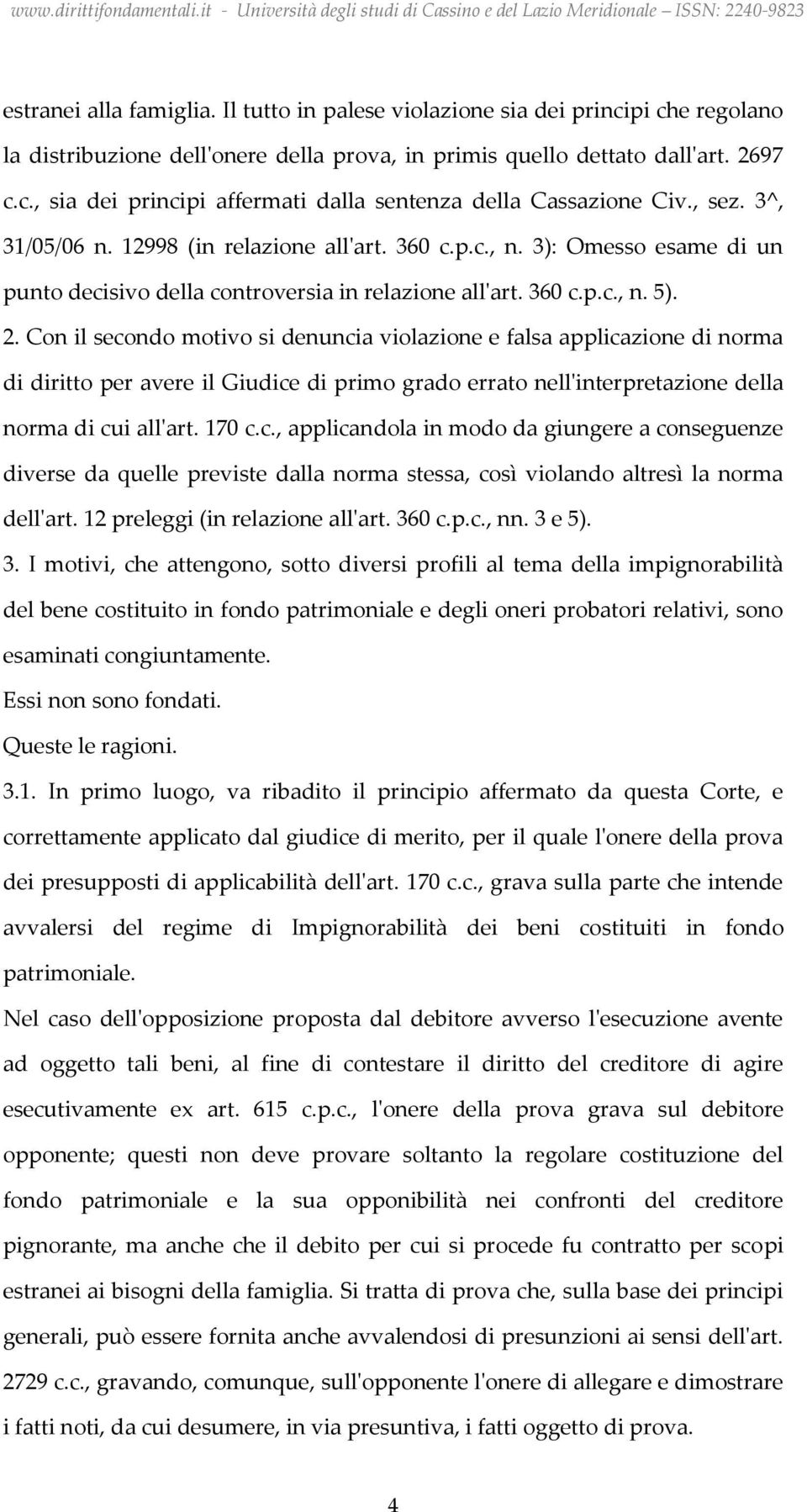 Con il secondo motivo si denuncia violazione e falsa applicazione di norma di diritto per avere il Giudice di primo grado errato nell'interpretazione della norma di cui all'art. 170 c.c., applicandola in modo da giungere a conseguenze diverse da quelle previste dalla norma stessa, così violando altresì la norma dell'art.