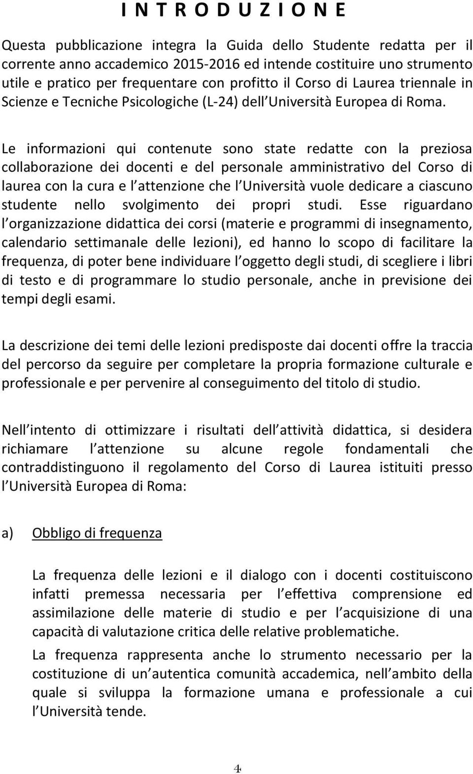 Le informazioni qui contenute sono state redatte con la preziosa collaborazione dei docenti e del personale amministrativo del Corso di laurea con la cura e l attenzione che l Università vuole