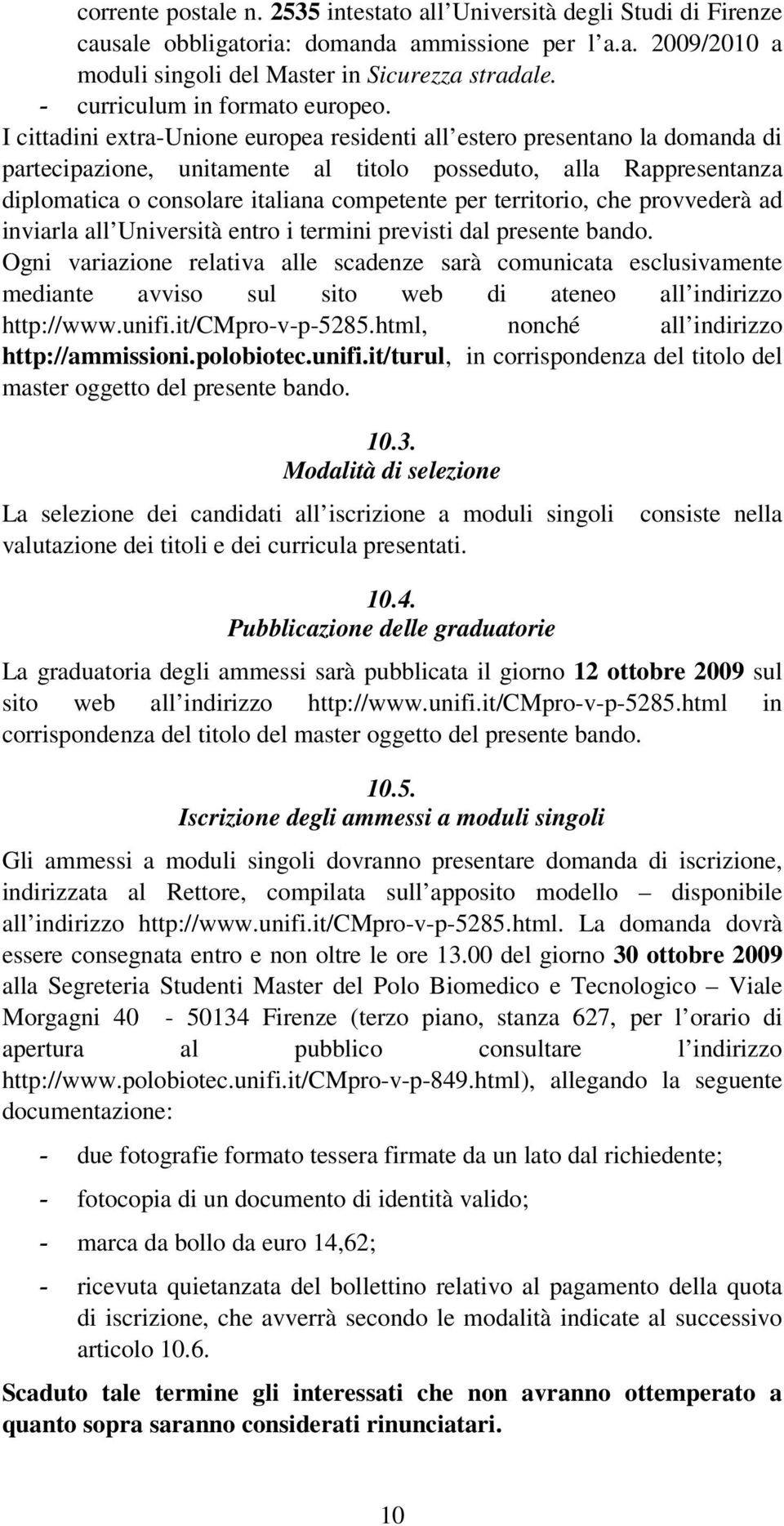 I cittadini extra-unione europea residenti all estero presentano la domanda di partecipazione, unitamente al titolo posseduto, alla Rappresentanza diplomatica o consolare italiana competente per