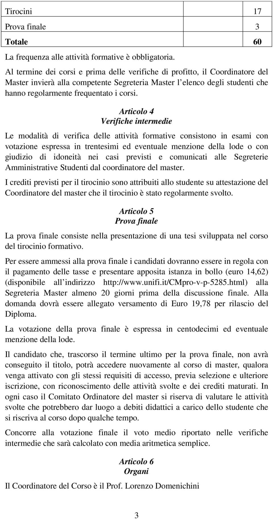 Articolo 4 Verifiche intermedie Le modalità di verifica delle attività formative consistono in esami con votazione espressa in trentesimi ed eventuale menzione della lode o con giudizio di idoneità