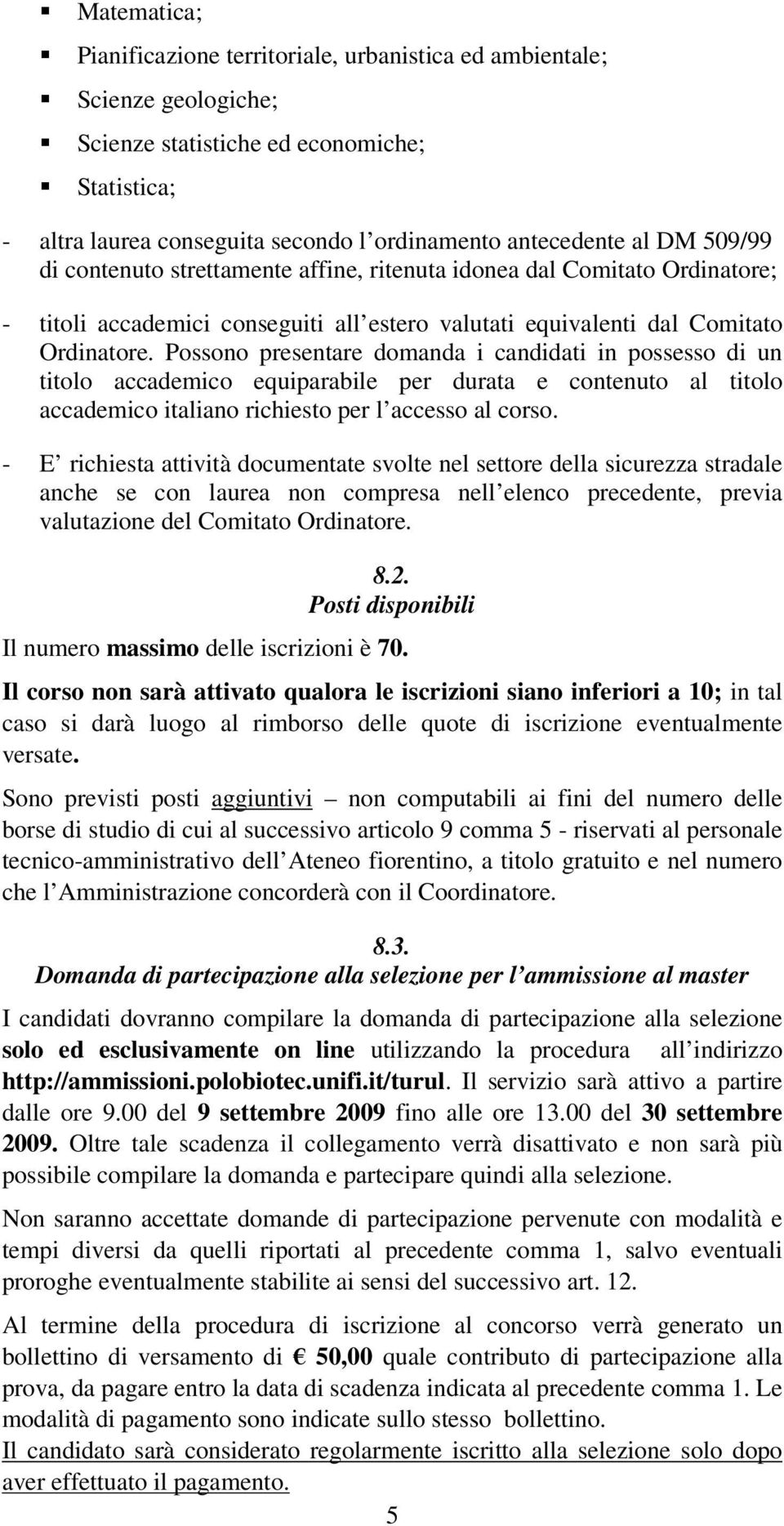 Possono presentare domanda i candidati in possesso di un titolo accademico equiparabile per durata e contenuto al titolo accademico italiano richiesto per l accesso al corso.