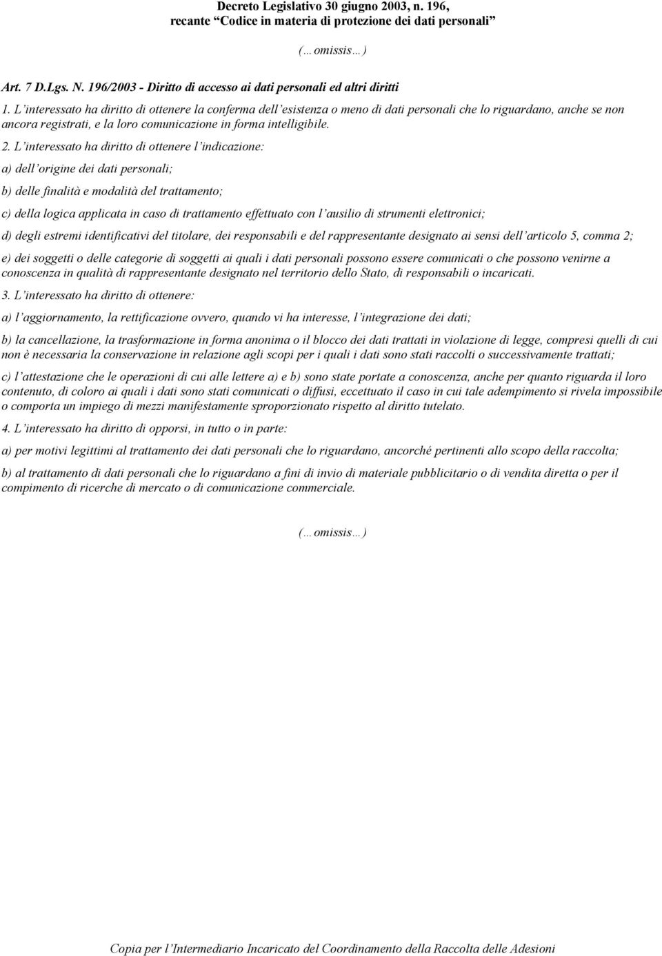 L interessato ha diritto di ottenere l indicazione: a) dell origine dei dati personali; b) delle finalità e modalità del trattamento; c) della logica applicata in caso di trattamento effettuato con l