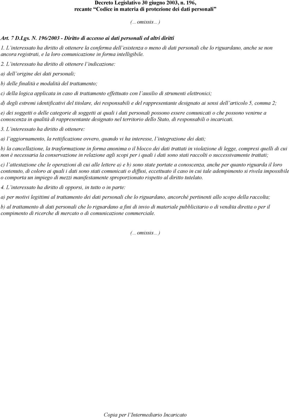 L interessato ha diritto di ottenere l indicazione: a) dell origine dei dati personali; b) delle finalità e modalità del trattamento; c) della logica applicata in caso di trattamento effettuato con l