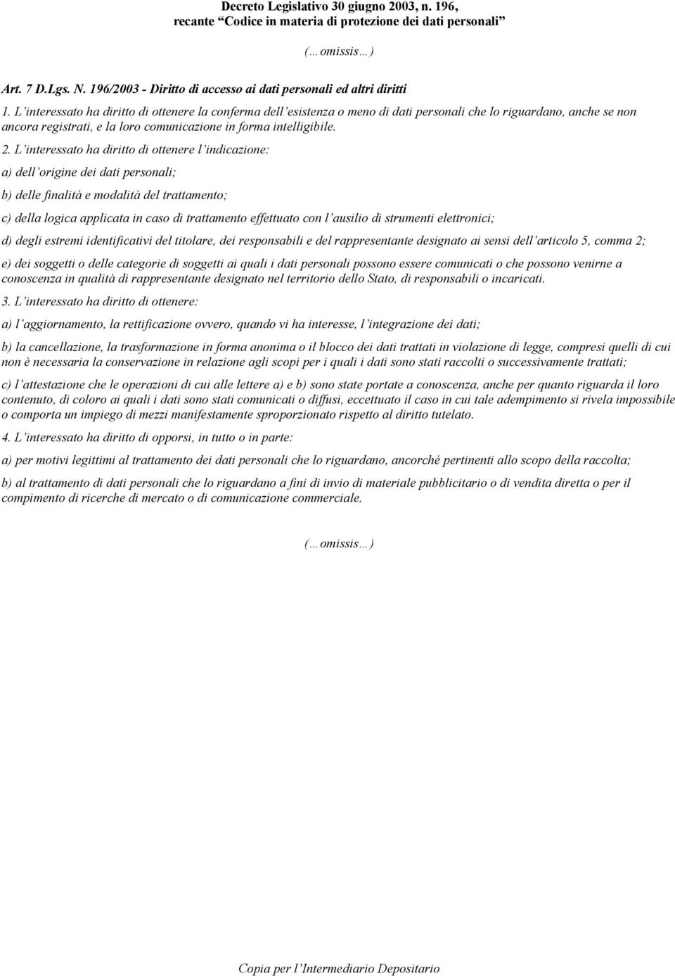 L interessato ha diritto di ottenere l indicazione: a) dell origine dei dati personali; b) delle finalità e modalità del trattamento; c) della logica applicata in caso di trattamento effettuato con l