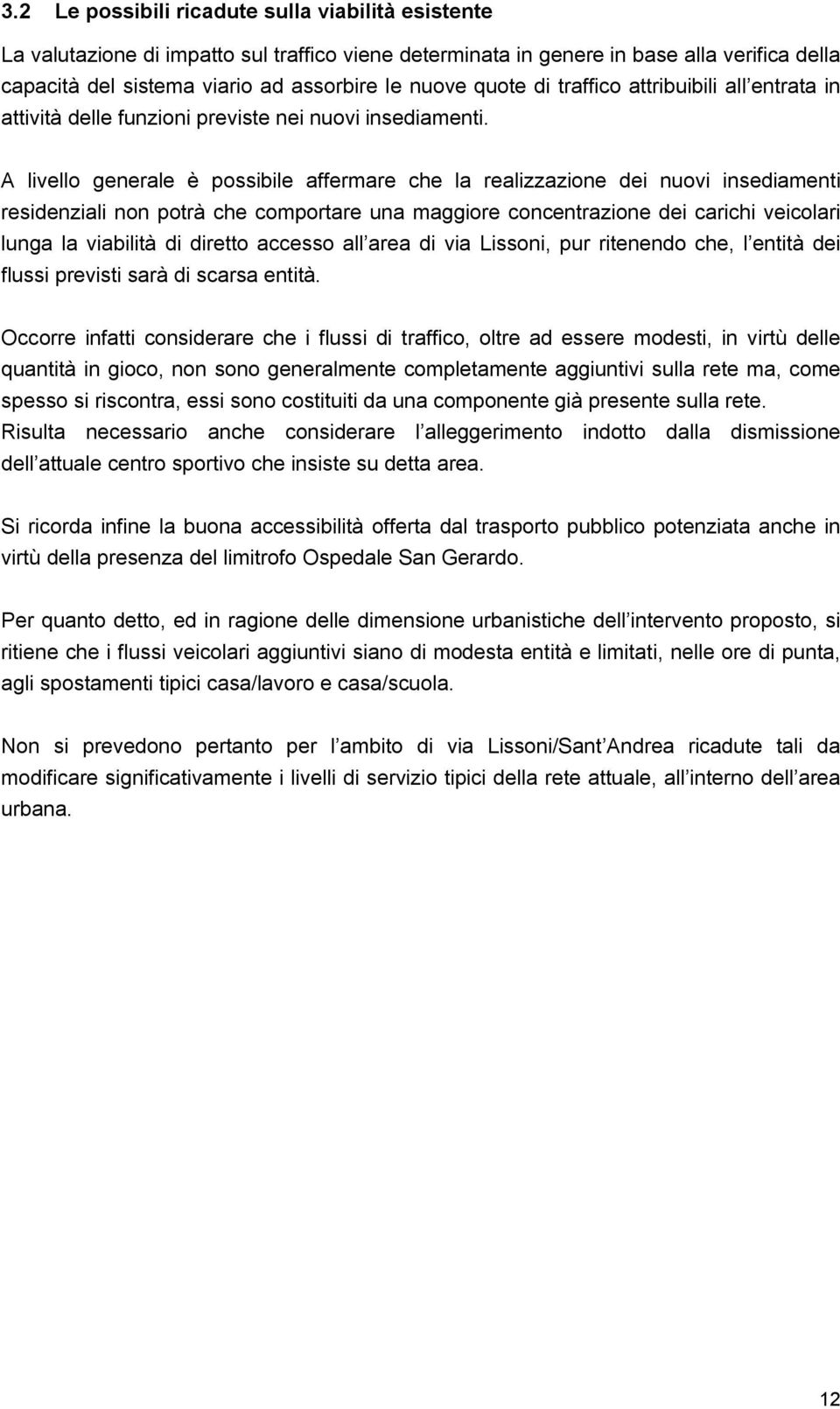 A livello generale è possibile affermare che la realizzazione dei nuovi insediamenti residenziali non potrà che comportare una maggiore concentrazione dei carichi veicolari lunga la viabilità di