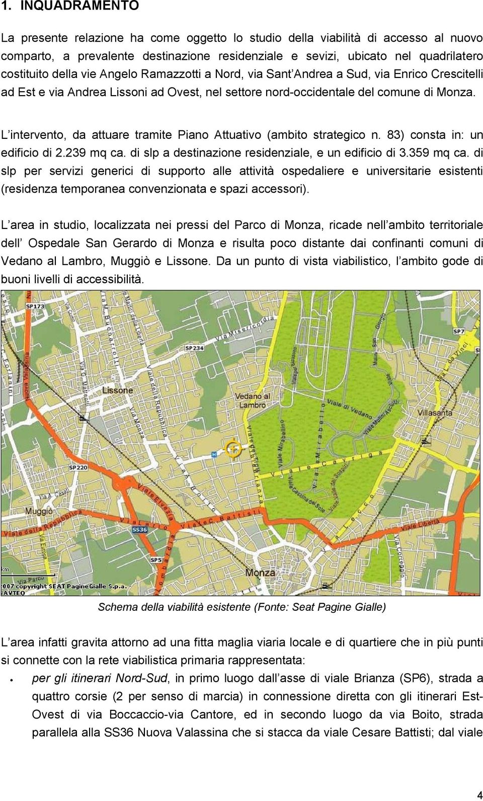 L intervento, da attuare tramite Piano Attuativo (ambito strategico n. 83) consta in: un edificio di 2.239 mq ca. di slp a destinazione residenziale, e un edificio di 3.359 mq ca.