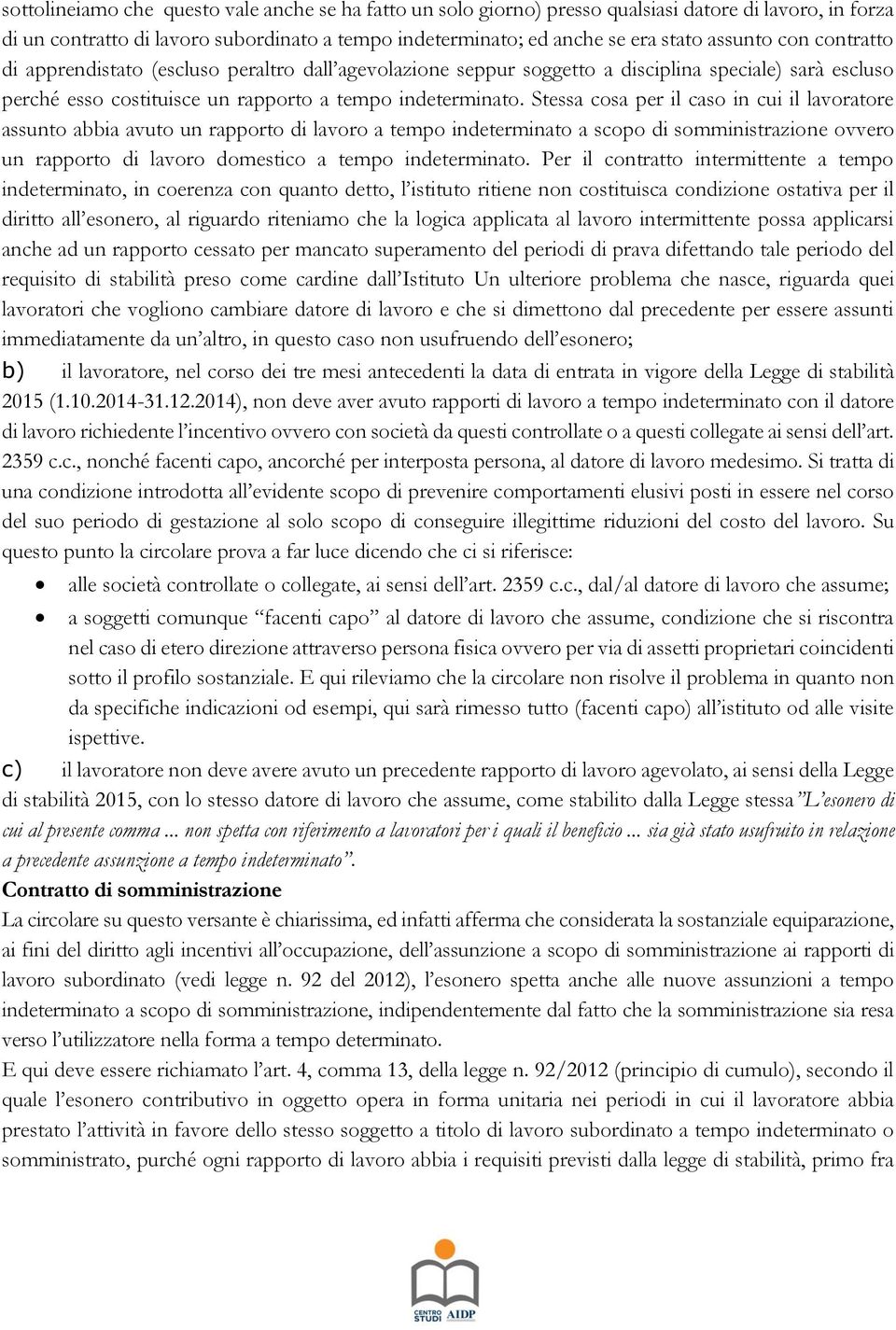 Stessa cosa per il caso in cui il lavoratore assunto abbia avuto un rapporto di lavoro a tempo indeterminato a scopo di somministrazione ovvero un rapporto di lavoro domestico a tempo indeterminato.