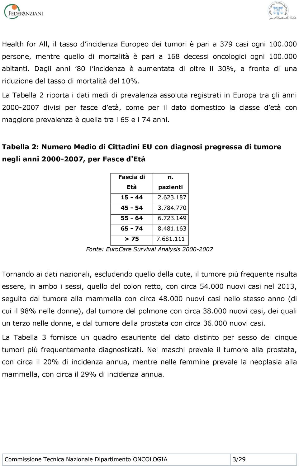 La Tabella 2 riporta i dati medi di prevalenza assoluta registrati in Europa tra gli anni 2000-2007 divisi per fasce d età, come per il dato domestico la classe d età con maggiore prevalenza è quella
