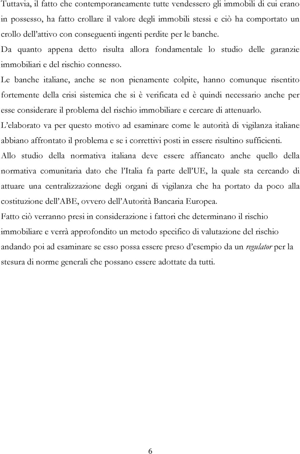 Le banche italiane, anche se non pienamente colpite, hanno comunque risentito fortemente della crisi sistemica che si è verificata ed è quindi necessario anche per esse considerare il problema del