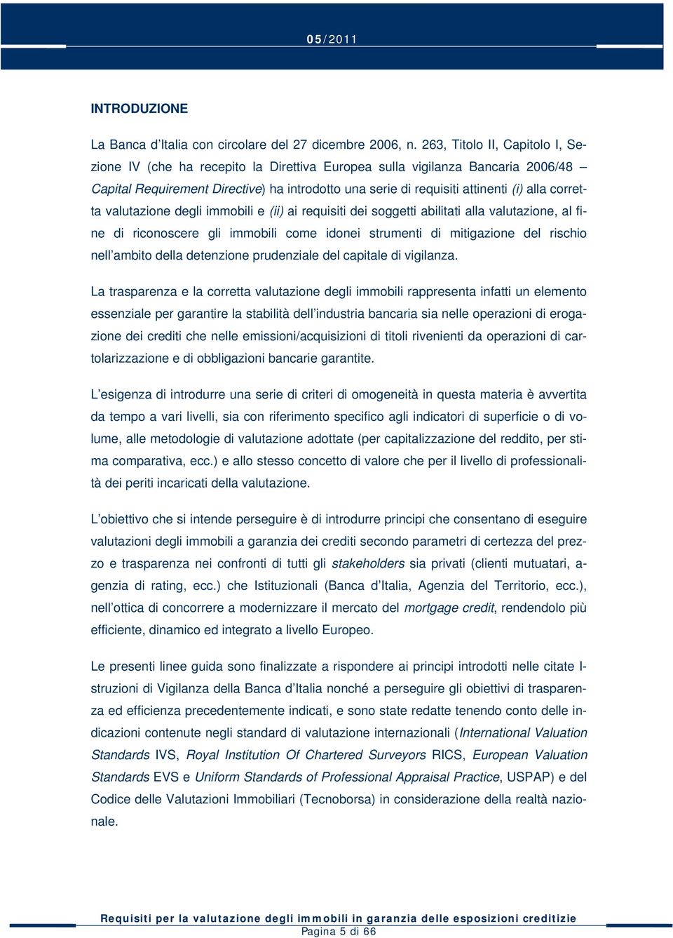 corretta valutazione degli immobili e (ii) ai requisiti dei soggetti abilitati alla valutazione, al fine di riconoscere gli immobili come idonei strumenti di mitigazione del rischio nell ambito della