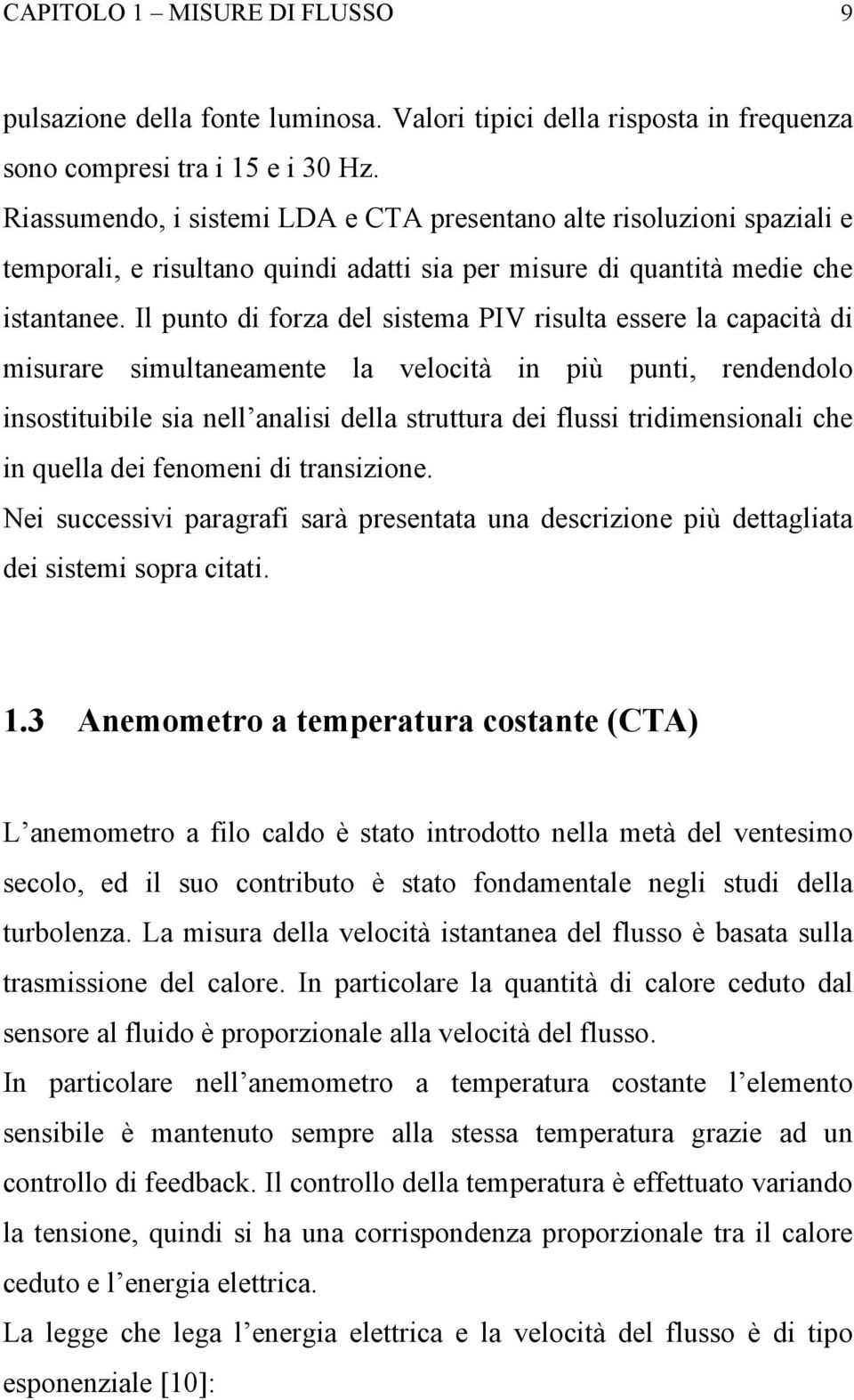 Il punto di forza del sistema PIV risulta essere la capacità di misurare simultaneamente la velocità in più punti, rendendolo insostituibile sia nell analisi della struttura dei flussi