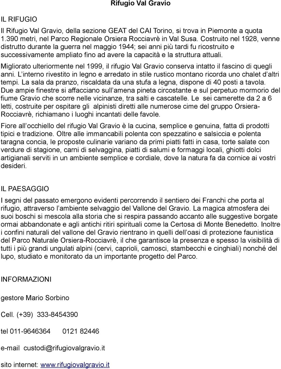 Migliorato ulteriormente nel 1999, il rifugio Val Gravio conserva intatto il fascino di quegli anni. L interno rivestito in legno e arredato in stile rustico montano ricorda uno chalet d altri tempi.