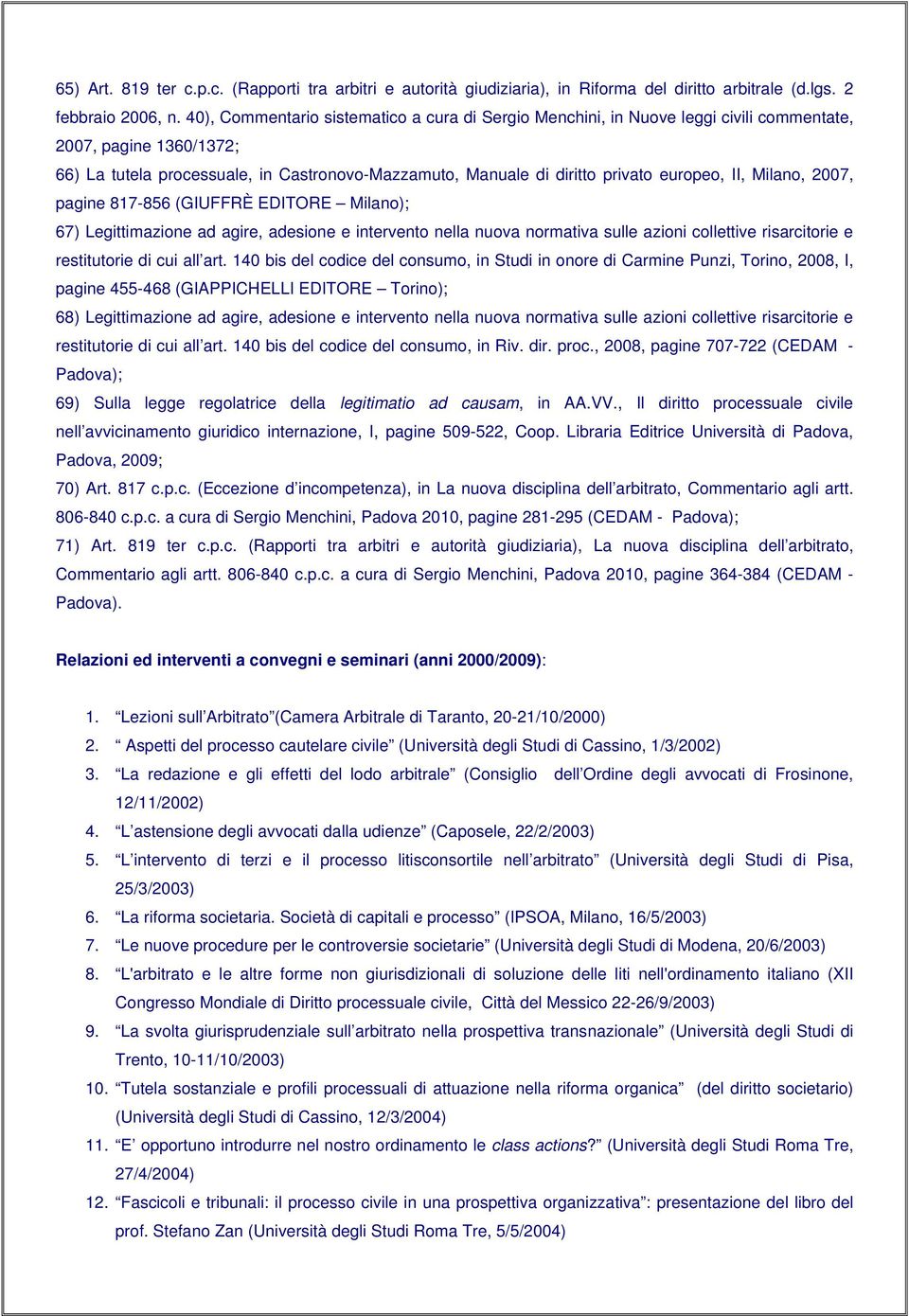 europeo, II, Milano, 2007, pagine 817-856 (GIUFFRÈ EDITORE Milano); 67) Legittimazione ad agire, adesione e intervento nella nuova normativa sulle azioni collettive risarcitorie e restitutorie di cui