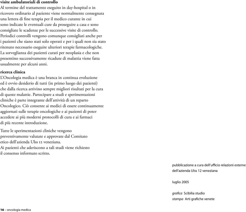 Periodici controlli vengono comunque consigliati anche per i pazienti che siano stati solo operati e per i quali non sia stato ritenuto necessario eseguire ulteriori terapie farmacologiche.