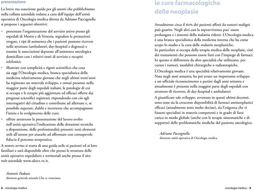 possono ricevere nella struttura (ambulatori, day-hospital e degenza) e tramite le associazioni deputate all assistenza oncologica domiciliare con i relativi orari di servizio e recapiti telefonici;