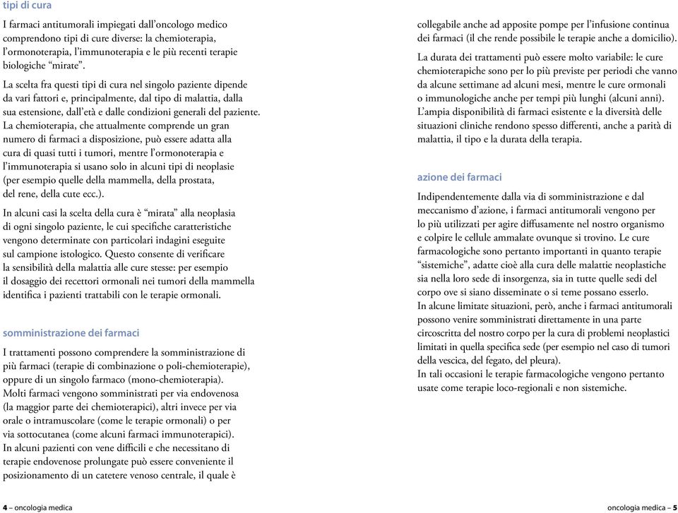 La chemioterapia, che attualmente comprende un gran numero di farmaci a disposizione, può essere adatta alla cura di quasi tutti i tumori, mentre l ormonoterapia e l immunoterapia si usano solo in