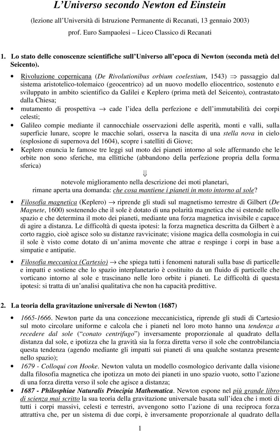 Rivoluzione copernicana (De Rivolutionibus orbium coelestium, 1543) passaggio dal sistema aristotelico-tolemaico (geocentrico) ad un nuovo modello eliocentrico, sostenuto e sviluppato in ambito