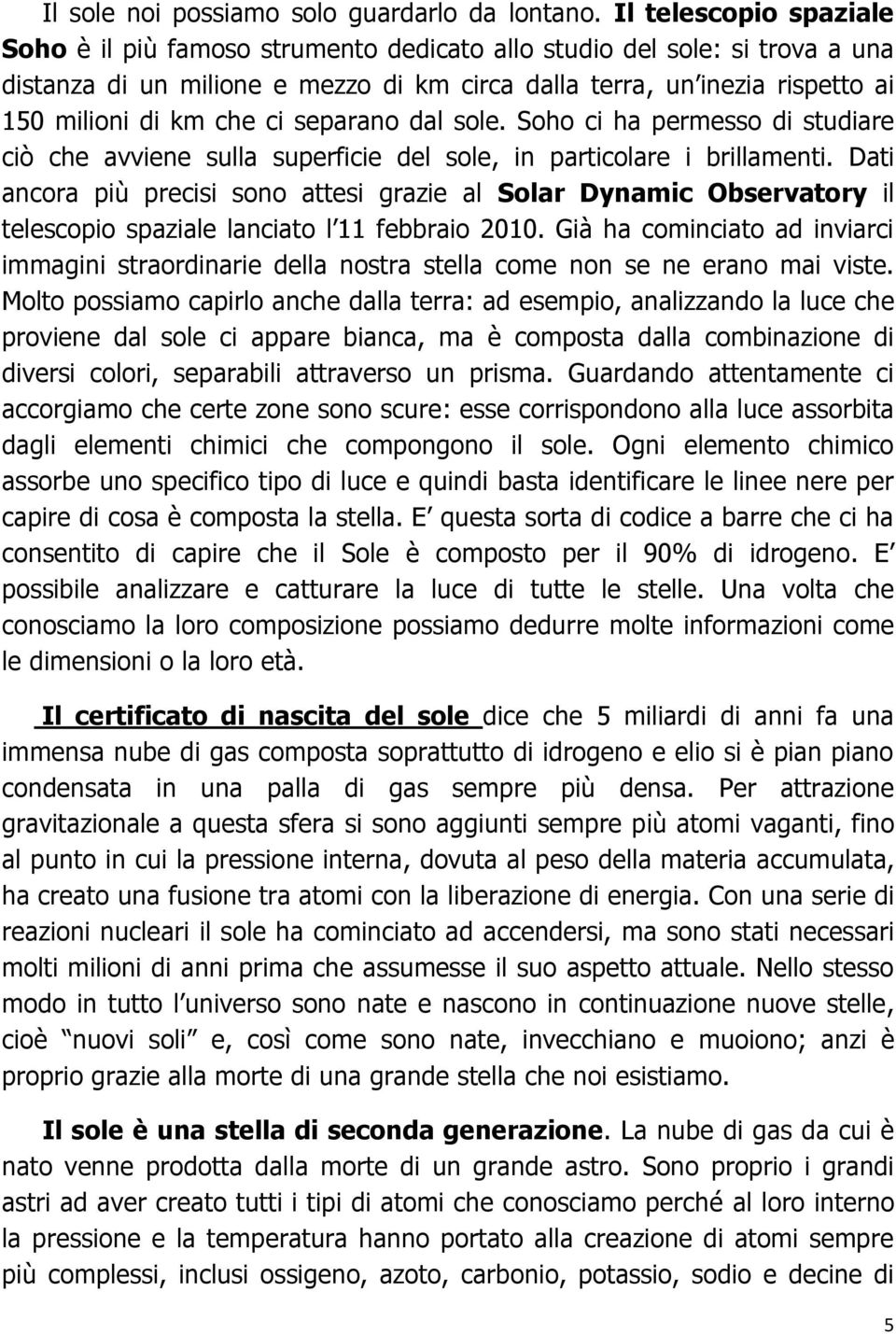 ci separano dal sole. Soho ci ha permesso di studiare ciò che avviene sulla superficie del sole, in particolare i brillamenti.