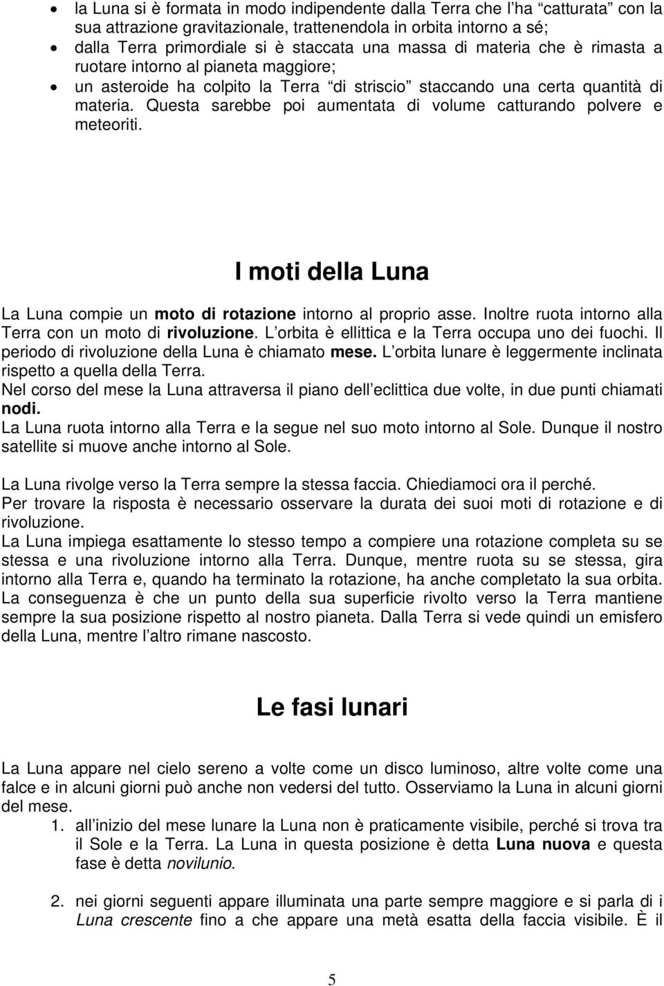 Questa sarebbe poi aumentata di volume catturando polvere e meteoriti. I moti della Luna La Luna compie un moto di rotazione intorno al proprio asse.