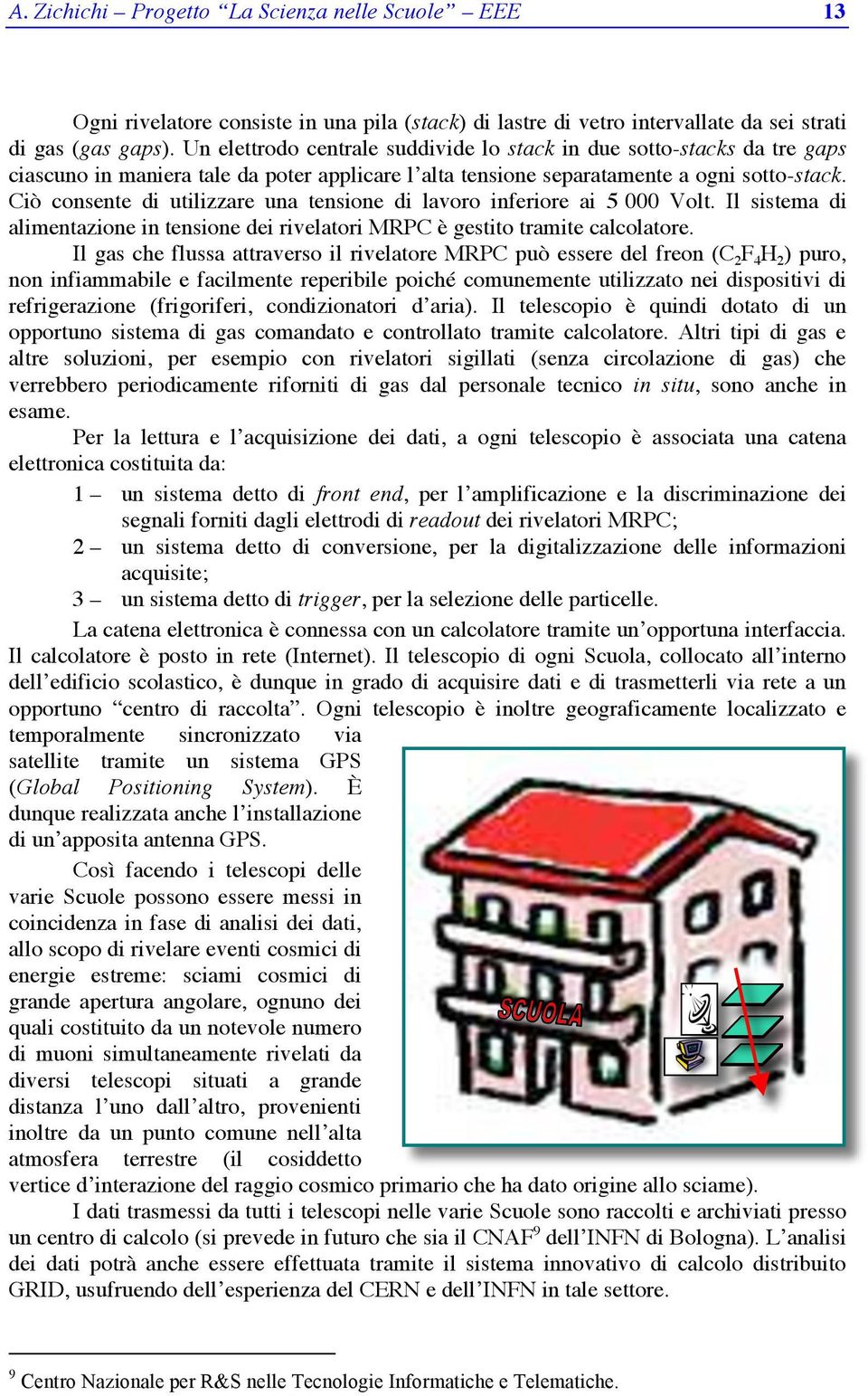 Ciò consente di utilizzare una tensione di lavoro inferiore ai 5 000 Volt. Il sistema di alimentazione in tensione dei rivelatori MRPC è gestito tramite calcolatore.