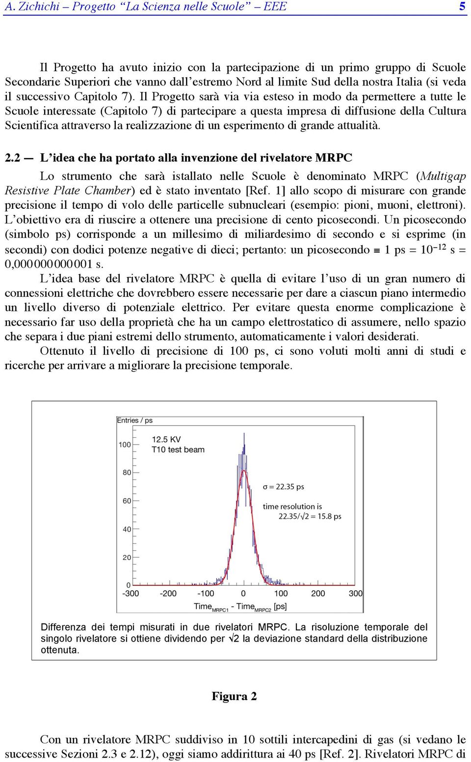 Il Progetto sarà via via esteso in modo da permettere a tutte le Scuole interessate (Capitolo 7) di partecipare a questa impresa di diffusione della Cultura Scientifica attraverso la realizzazione di