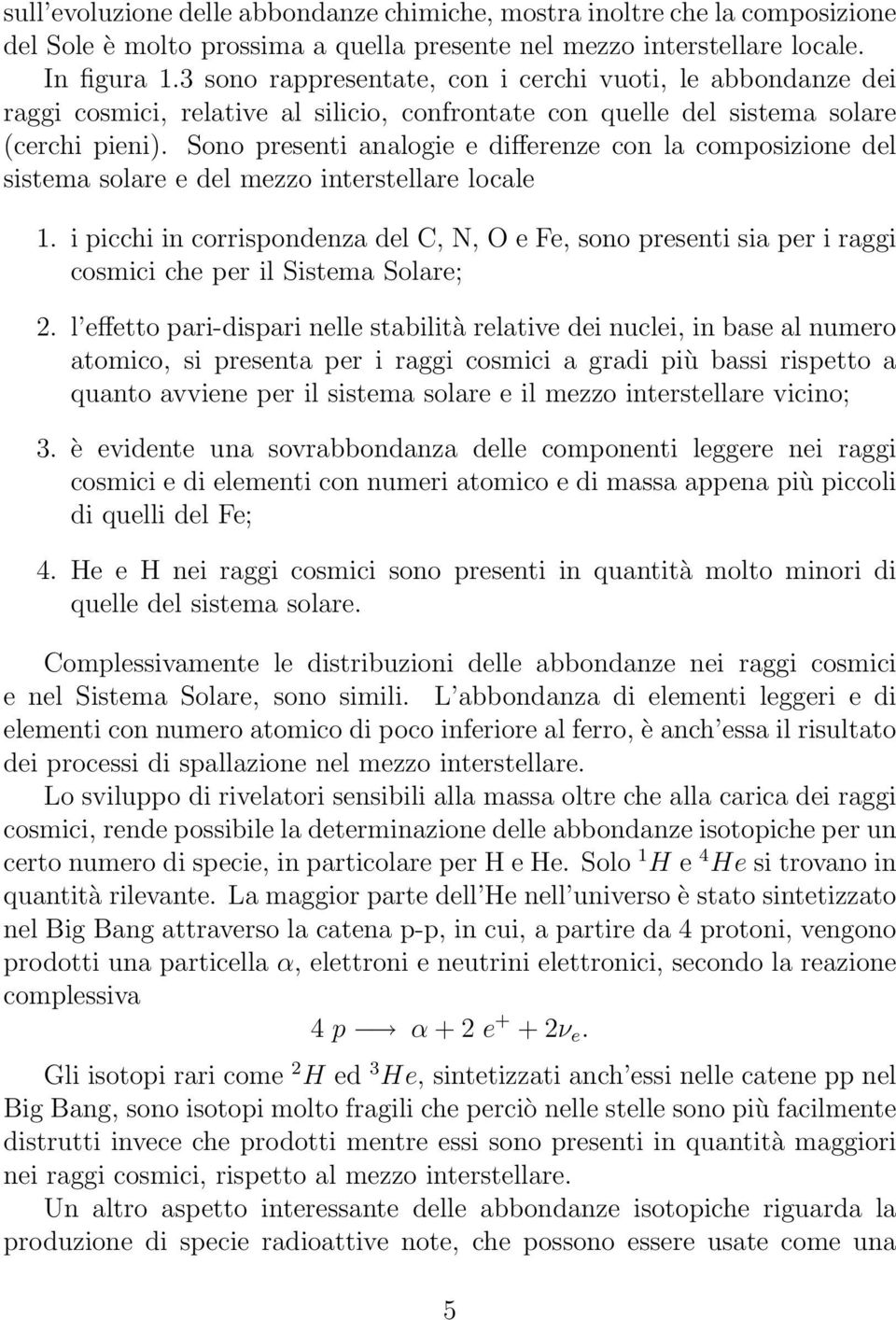 Sono presenti analogie e differenze con la composizione del sistema solare e del mezzo interstellare locale 1.