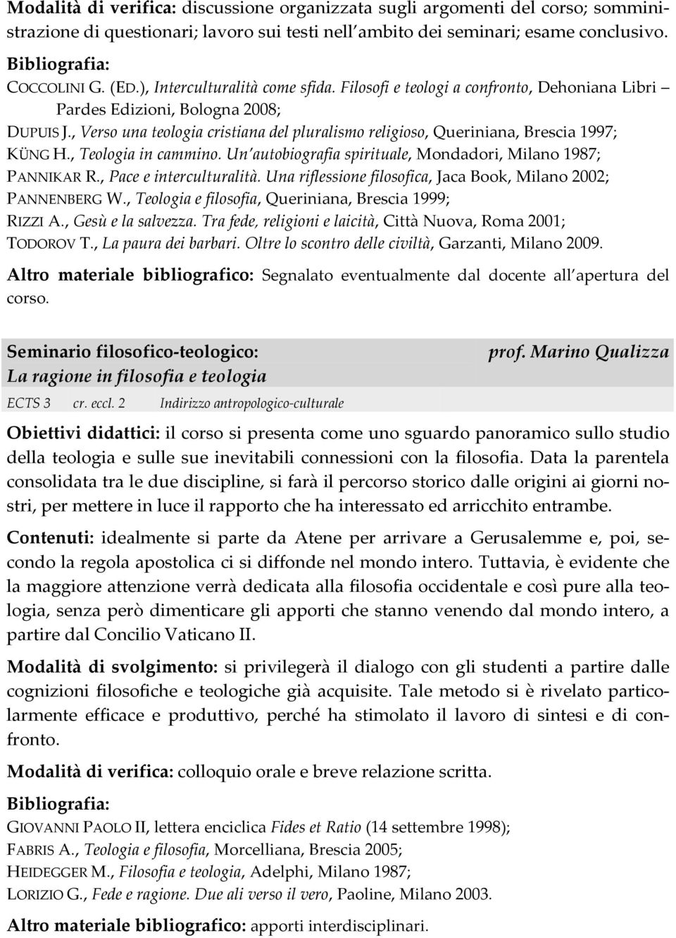 , Verso una teologia cristiana del pluralismo religioso, Queriniana, Brescia 1997; KÜNG H., Teologia in cammino. Un autobiografia spirituale, Mondadori, Milano 1987; PANNIKAR R.